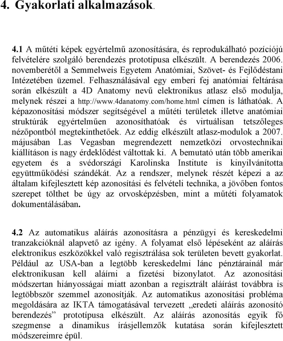 Felhasználásával egy emberi fej anatómiai feltárása során elkészült a 4D Anatomy nevű elektronikus atlasz első modulja, melynek részei a http://www.4danatomy.com/home.html címen is láthatóak.