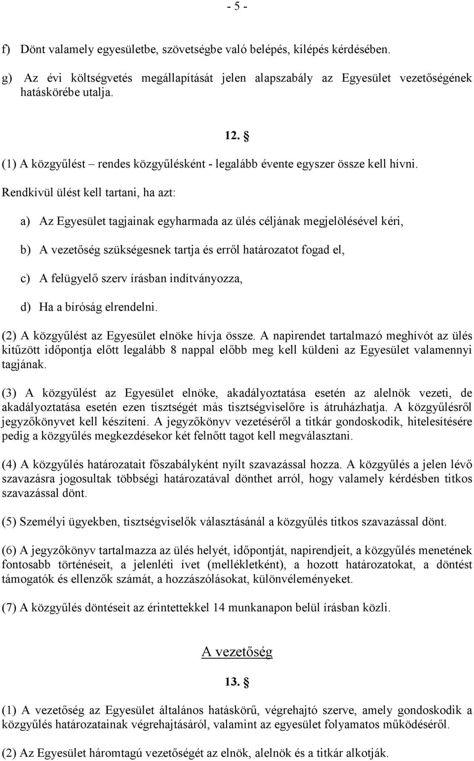 Rendkívül ülést kell tartani, ha azt: a) Az Egyesület tagjainak egyharmada az ülés céljának megjelölésével kéri, b) A vezetıség szükségesnek tartja és errıl határozatot fogad el, c) A felügyelı szerv