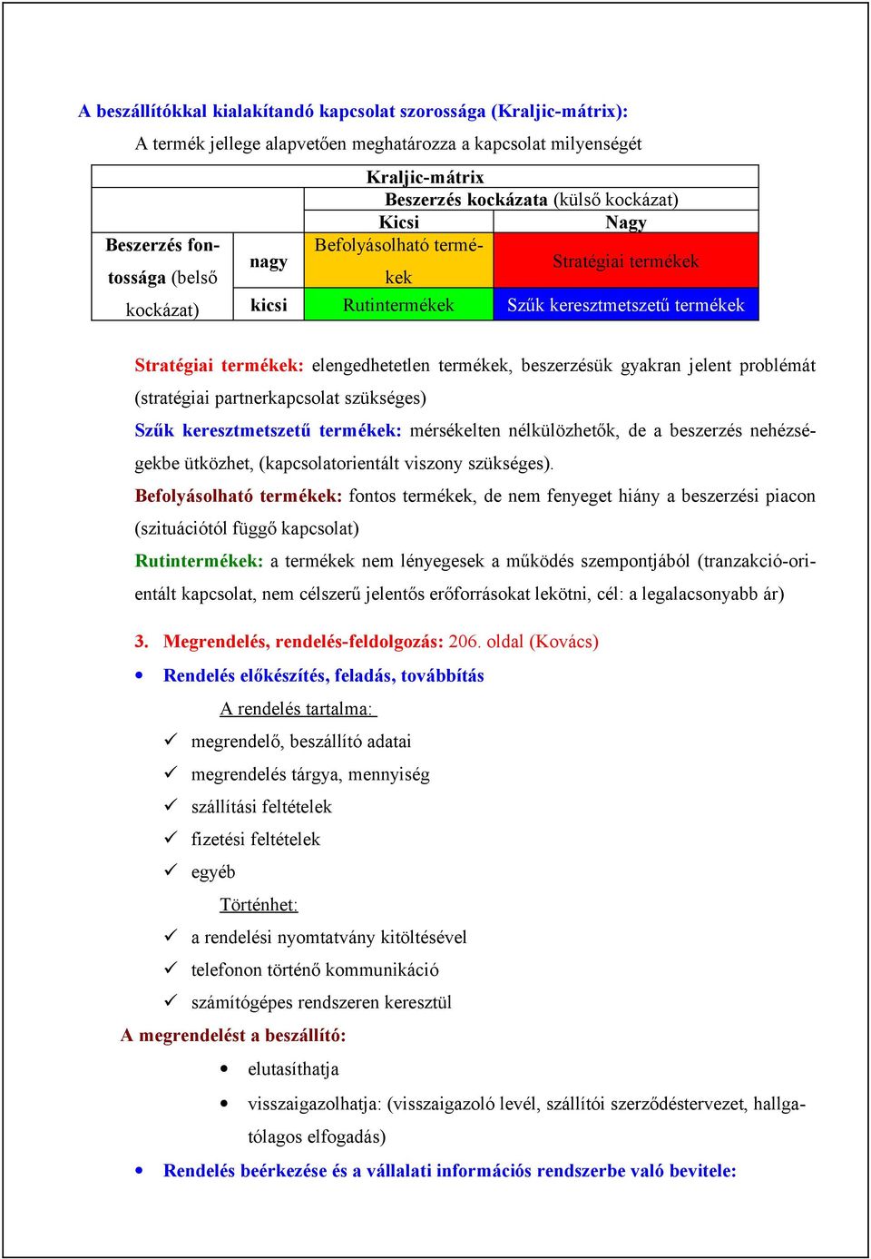 gyakran jelent problémát (stratégiai partnerkapcsolat szükséges) Szűk keresztmetszetű termékek: mérsékelten nélkülözhetők, de a beszerzés nehézségekbe ütközhet, (kapcsolatorientált viszony szükséges).