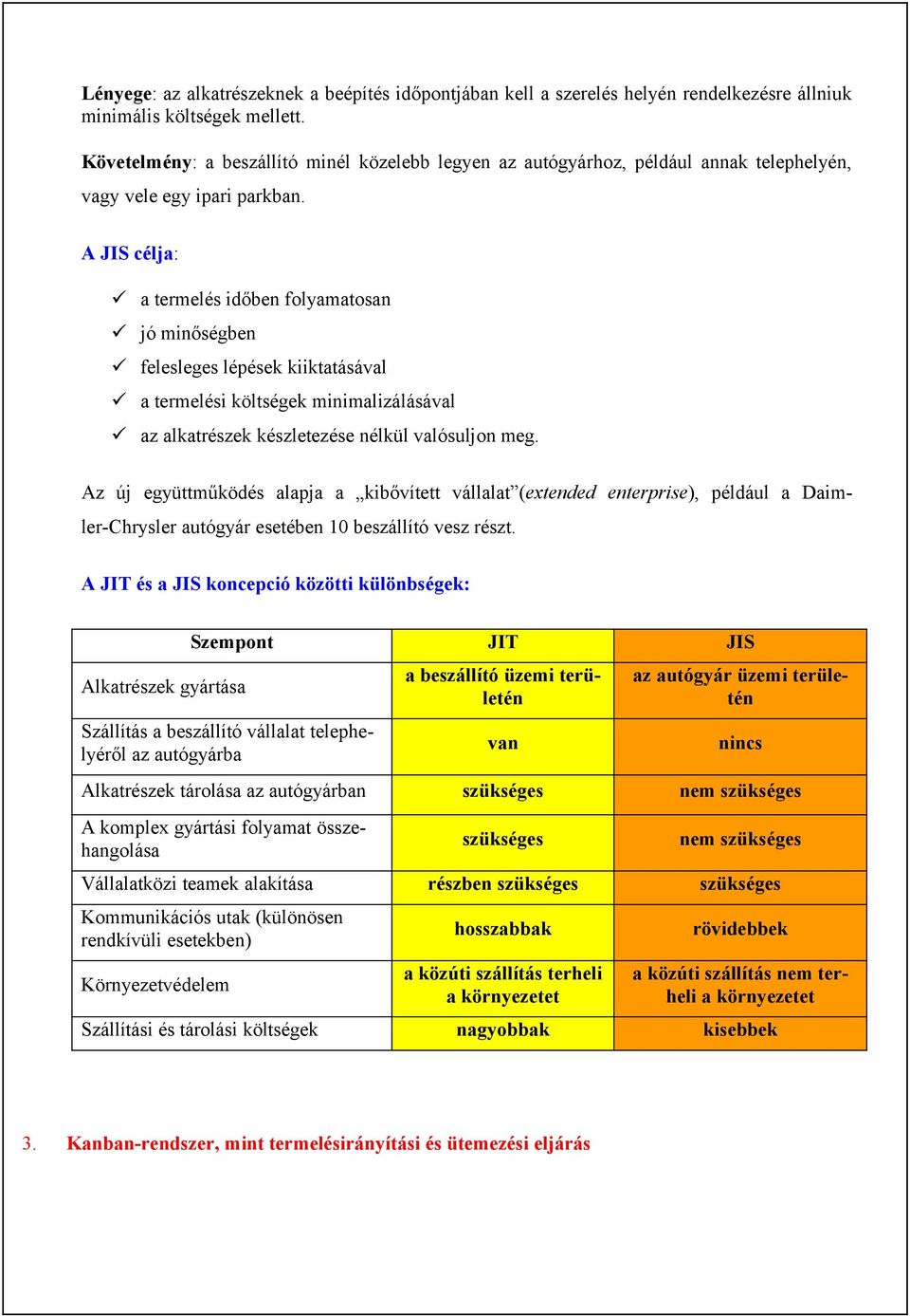 A JIS célja: a termelés időben folyamatosan jó minőségben felesleges lépések kiiktatásával a termelési költségek minimalizálásával az alkatrészek készletezése nélkül valósuljon meg.