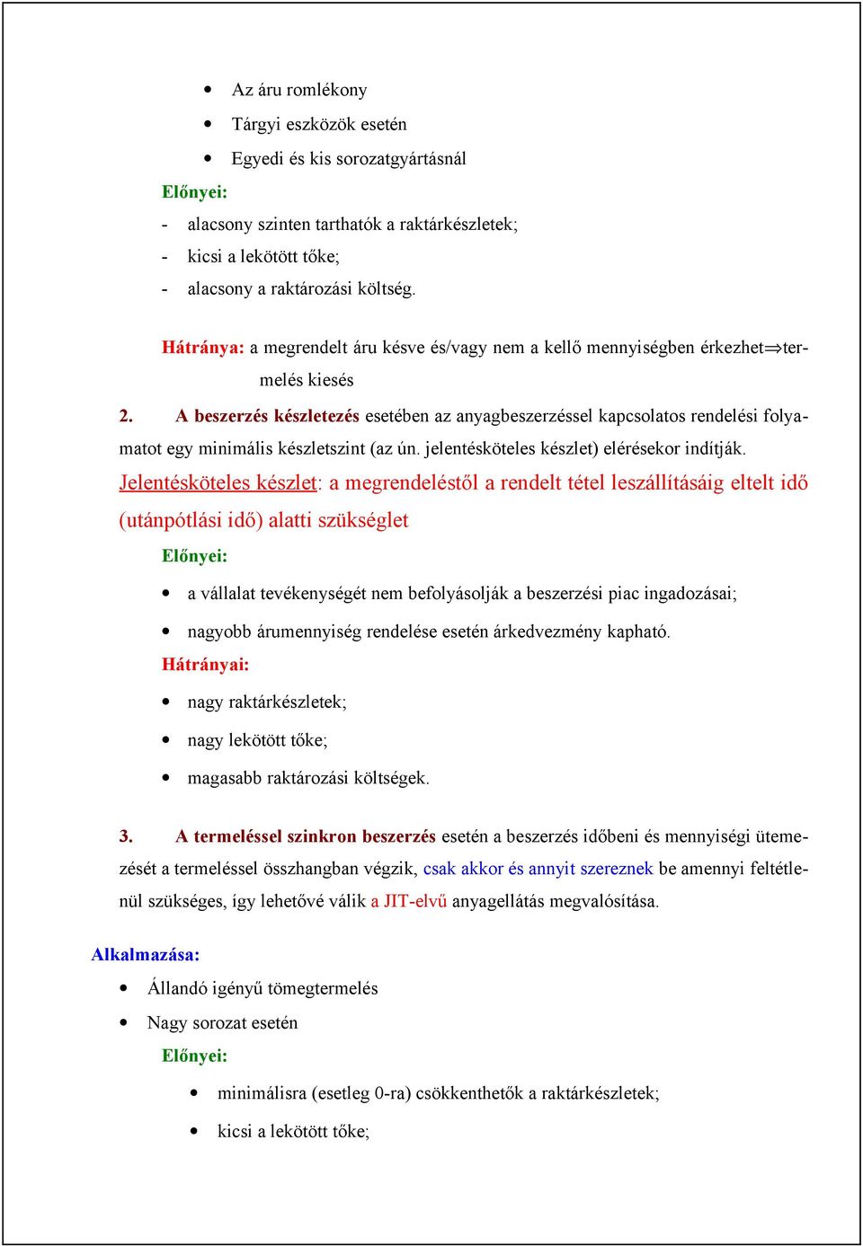 A beszerzés készletezés esetében az anyagbeszerzéssel kapcsolatos rendelési folyamatot egy minimális készletszint (az ún. jelentésköteles készlet) elérésekor indítják.