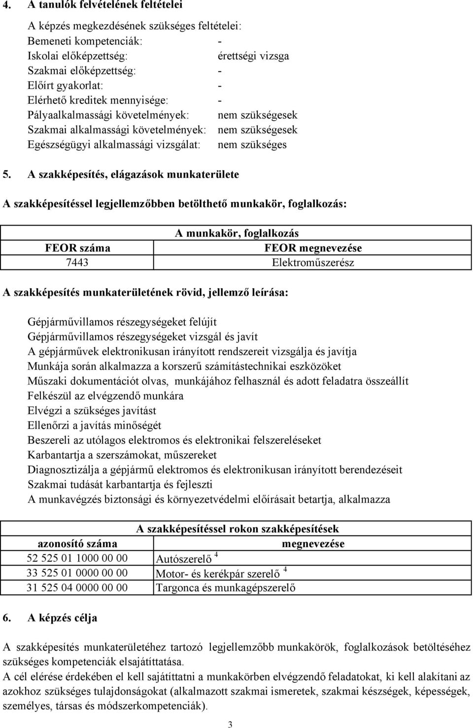 A szakképesítés, elágazások munkaterülete A szakképesítéssel legjellemzőbben betölthető munkakör, foglalkozás: A munkakör, foglalkozás FEOR száma FEOR megnevezése 7443 Elektroműszerész A