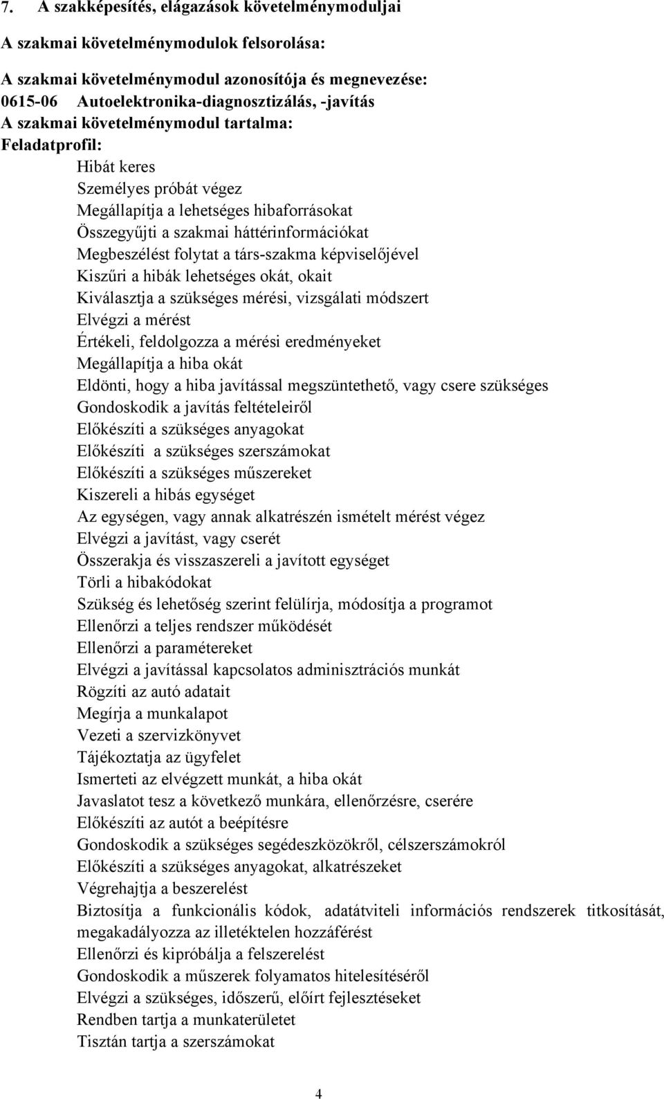 társszakma képviselőjével Kiszűri a hibák lehetséges okát, okait Kiválasztja a szükséges mérési, vizsgálati módszert Elvégzi a mérést Értékeli, feldolgozza a mérési eredményeket Megállapítja a hiba