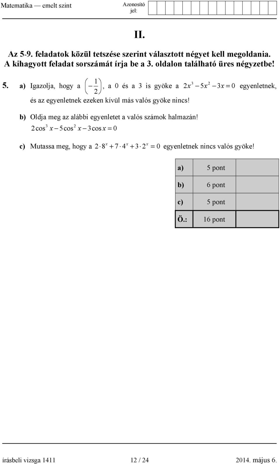 a) Igazolja, hogy a 1, a 0 és a 3 is gyöke a 2 3 5 2 x x 3 x = 0 egyenletnek, 2 és az egyenletnek ezeken kívül más valós gyöke nincs!