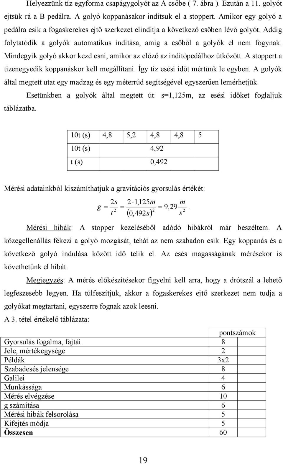 Mindegyik golyó akkor kezd esni, amikor az előző az indítópedálhoz ütközött. A stoppert a tizenegyedik koppanáskor kell megállítani. Így tíz esési időt mértünk le egyben.