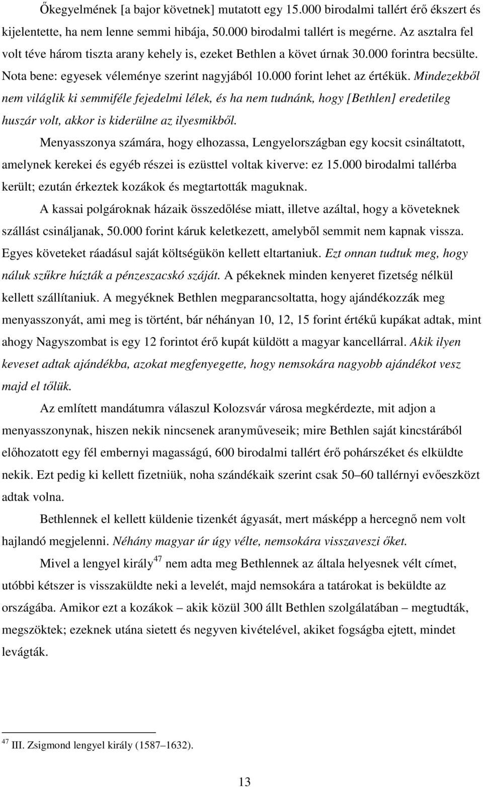 Mindezekből nem világlik ki semmiféle fejedelmi lélek, és ha nem tudnánk, hogy [Bethlen] eredetileg huszár volt, akkor is kiderülne az ilyesmikből.