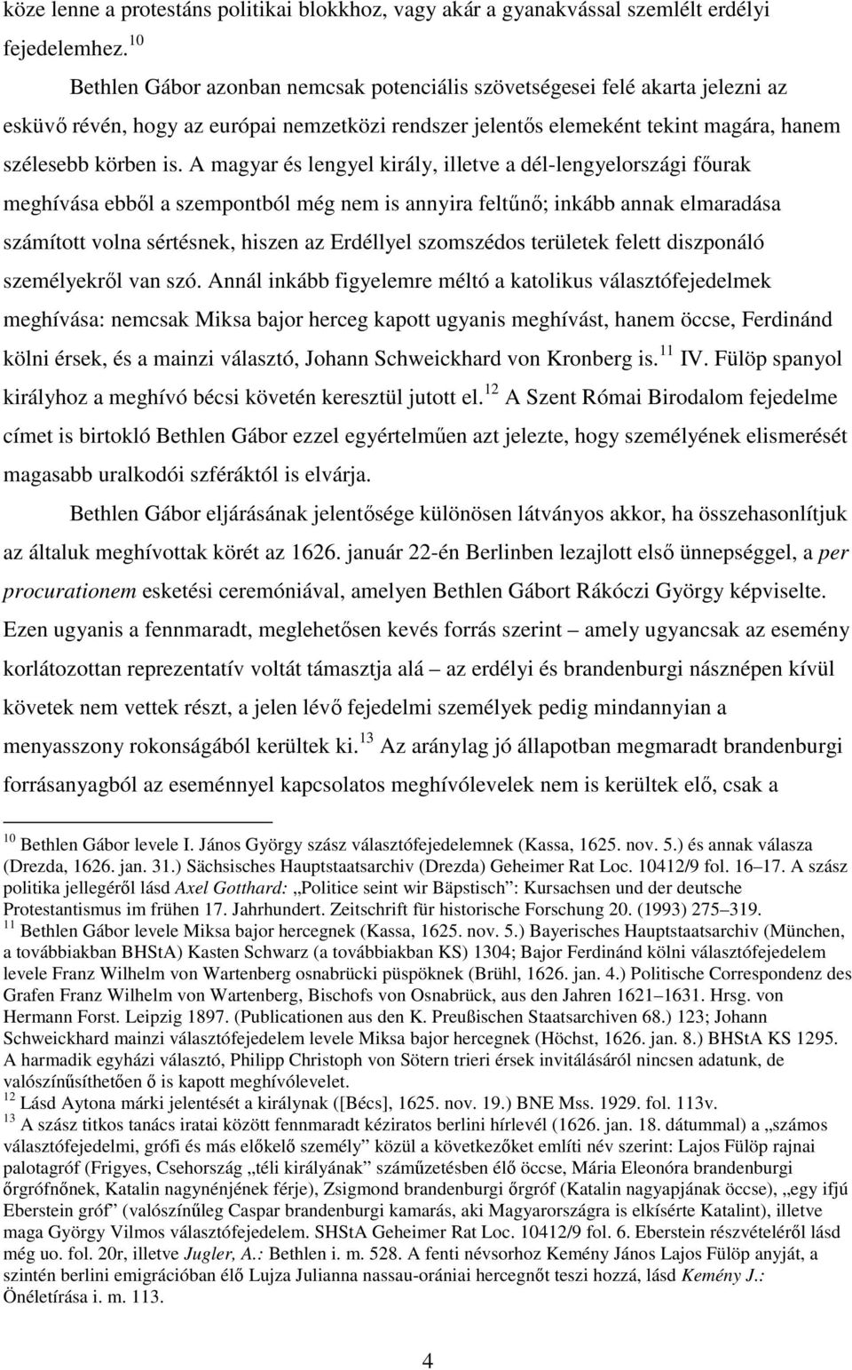 A magyar és lengyel király, illetve a dél-lengyelországi főurak meghívása ebből a szempontból még nem is annyira feltűnő; inkább annak elmaradása számított volna sértésnek, hiszen az Erdéllyel