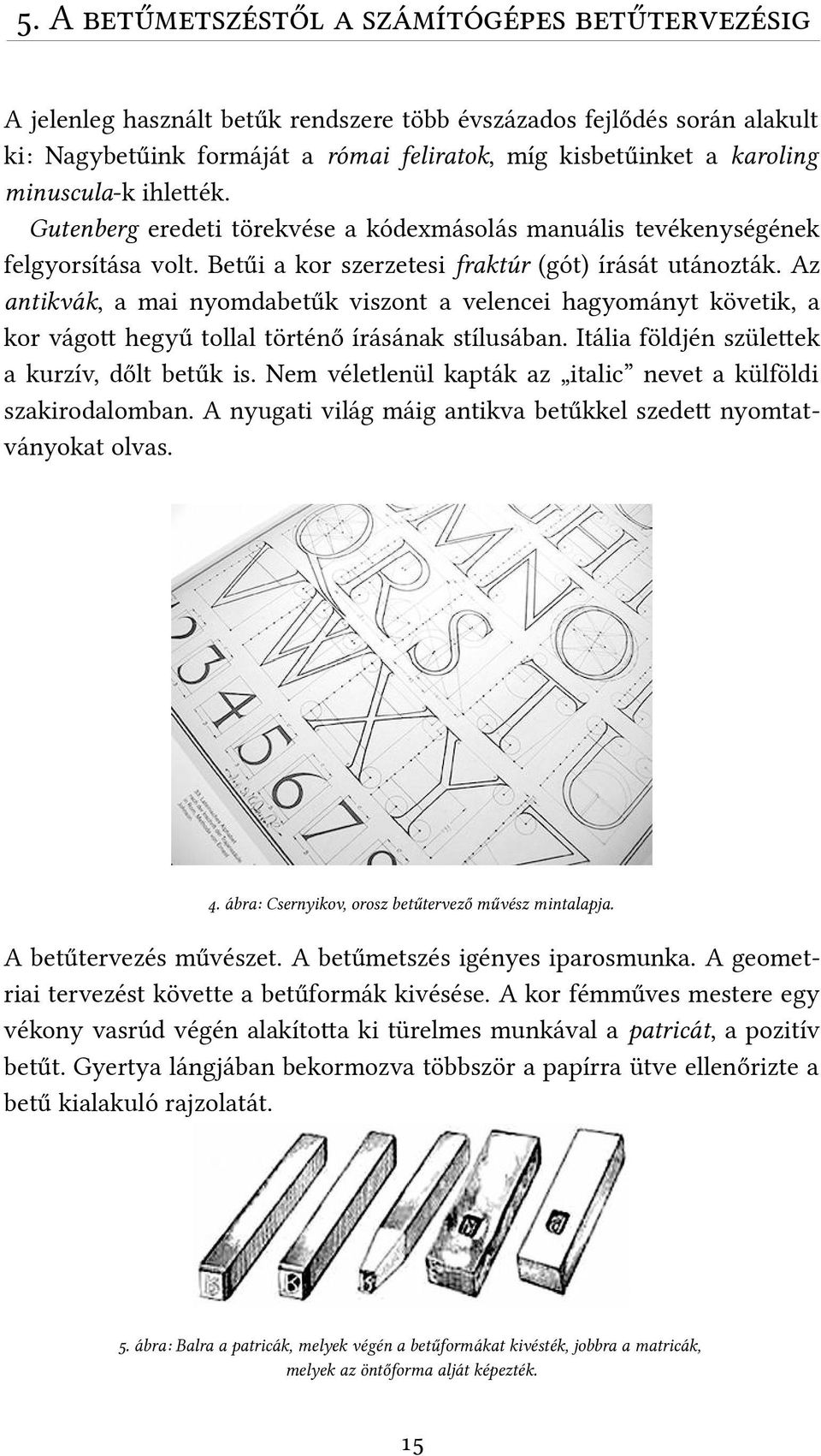 Az antikvák, a mai nyomdabetűk viszont a velencei hagyományt követik, a kor vágot hegyű tollal történő írásának stílusában. Itália földjén születek a kurzív, dőlt betűk is.