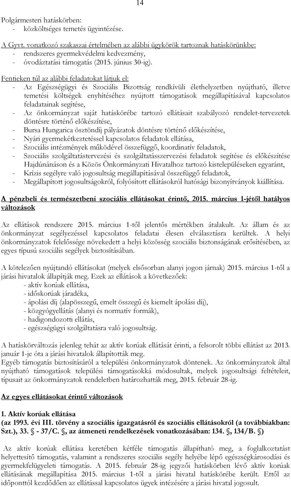 Fentieken túl az alábbi feladatokat látjuk el: - Az Egészségügyi és Szociális Bizottság rendkívüli élethelyzetben nyújtható, illetve temetési költségek enyhítéséhez nyújtott támogatások