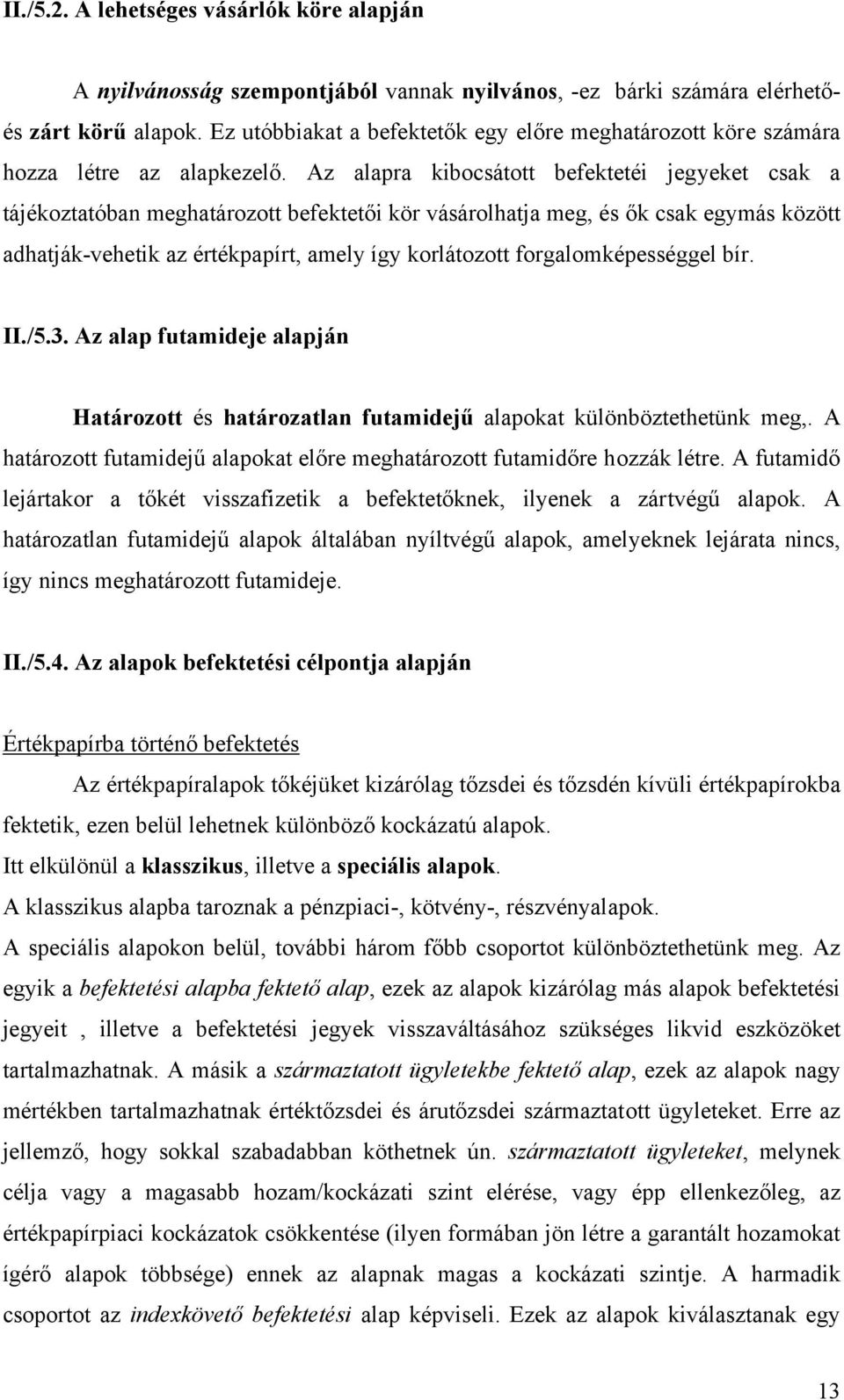 Az alapra kibocsátott befektetéi jegyeket csak a tájékoztatóban meghatározott befektetői kör vásárolhatja meg, és ők csak egymás között adhatják-vehetik az értékpapírt, amely így korlátozott