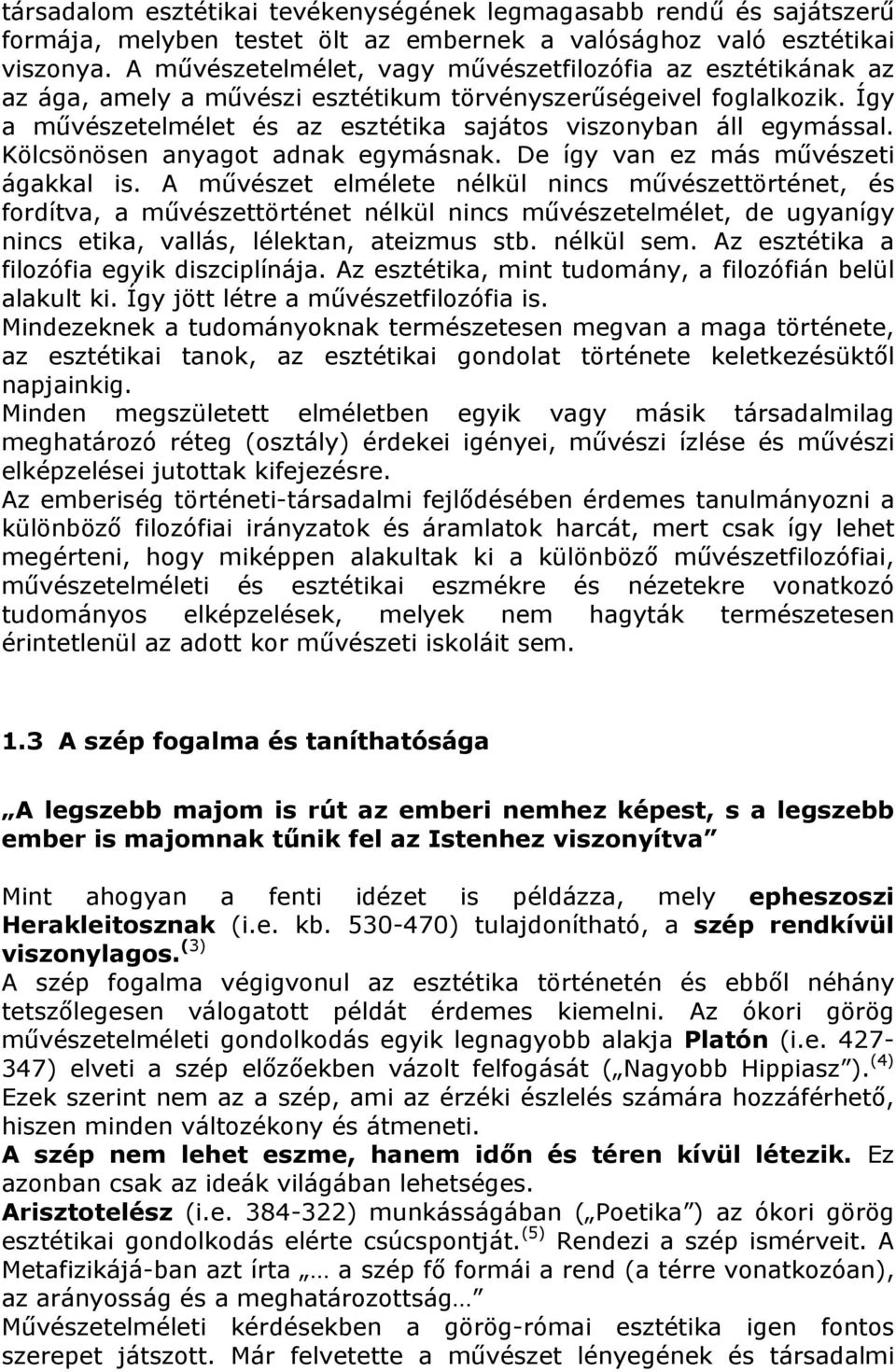 Így a művészetelmélet és az esztétika sajátos viszonyban áll egymással. Kölcsönösen anyagot adnak egymásnak. De így van ez más művészeti ágakkal is.