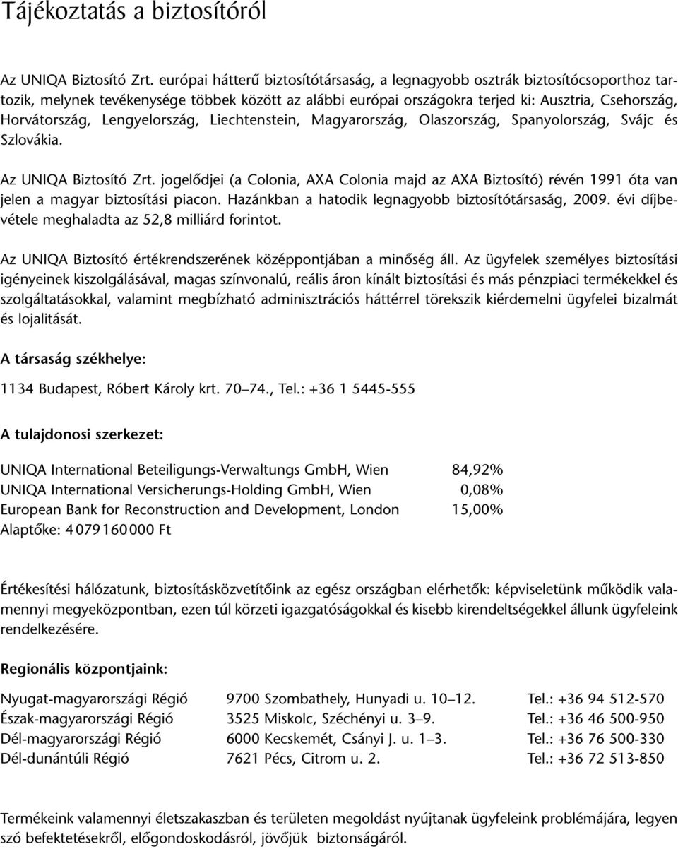 Lengyel ország, Liechtenstein, Magyarország, Olaszország, Spanyolország, Svájc és Szlovákia. Az UNIQA Biztosító Zrt.