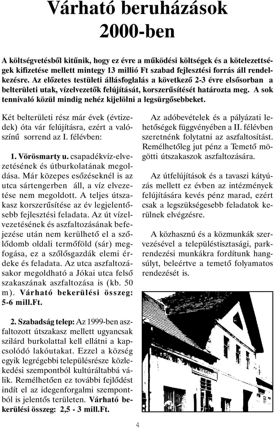 A sok tennivaló közül mindig nehéz kijelölni a legsürgõsebbeket. Két belterületi rész már évek (évtizedek) óta vár felújításra, ezért a valószínû sorrend az I. félévben: 1. Vörösmarty u.