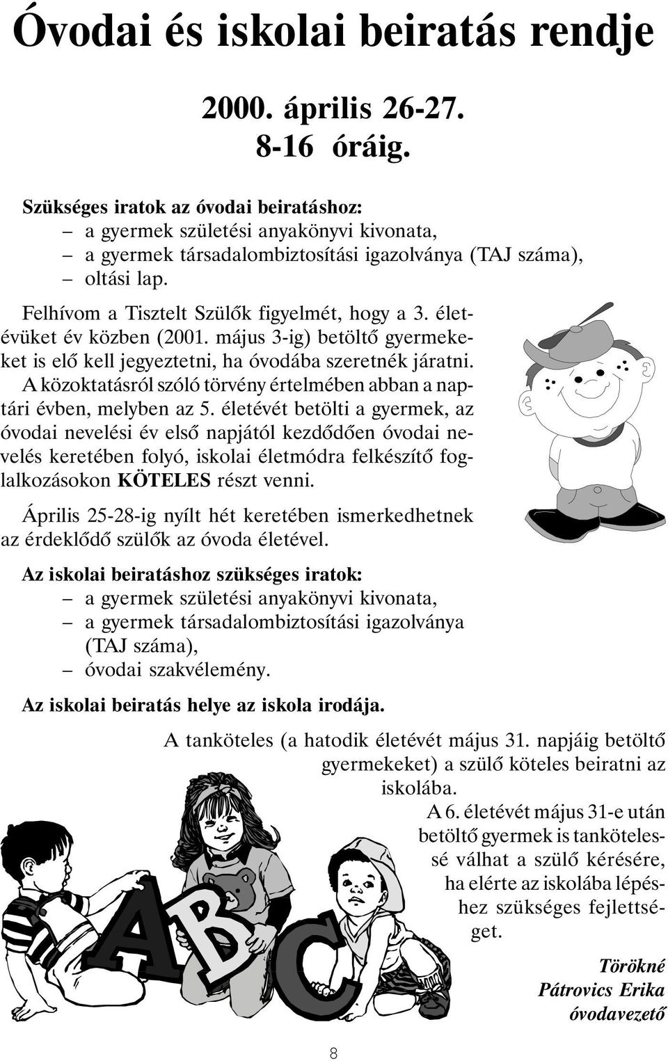 életévüket év közben (2001. május 3-ig) betöltõ gyermekeket is elõ kell jegyeztetni, ha óvodába szeretnék járatni. A közoktatásról szóló törvény értelmében abban a naptári évben, melyben az 5.