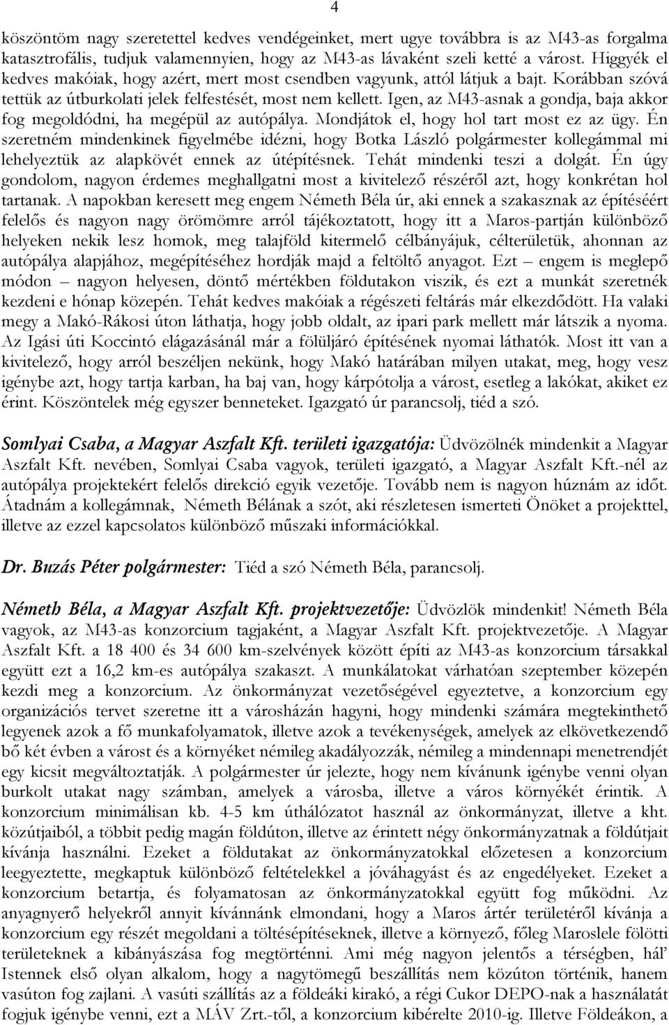 Igen, az M43-asnak a gondja, baja akkor fog megoldódni, ha megépül az autópálya. Mondjátok el, hogy hol tart most ez az ügy.