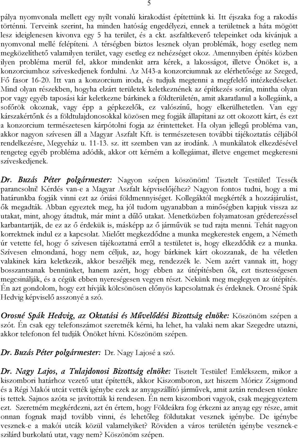 aszfaltkeverő telepeinket oda kívánjuk a nyomvonal mellé felépíteni. A térségben biztos lesznek olyan problémák, hogy esetleg nem megközelíthető valamilyen terület, vagy esetleg ez nehézséget okoz.