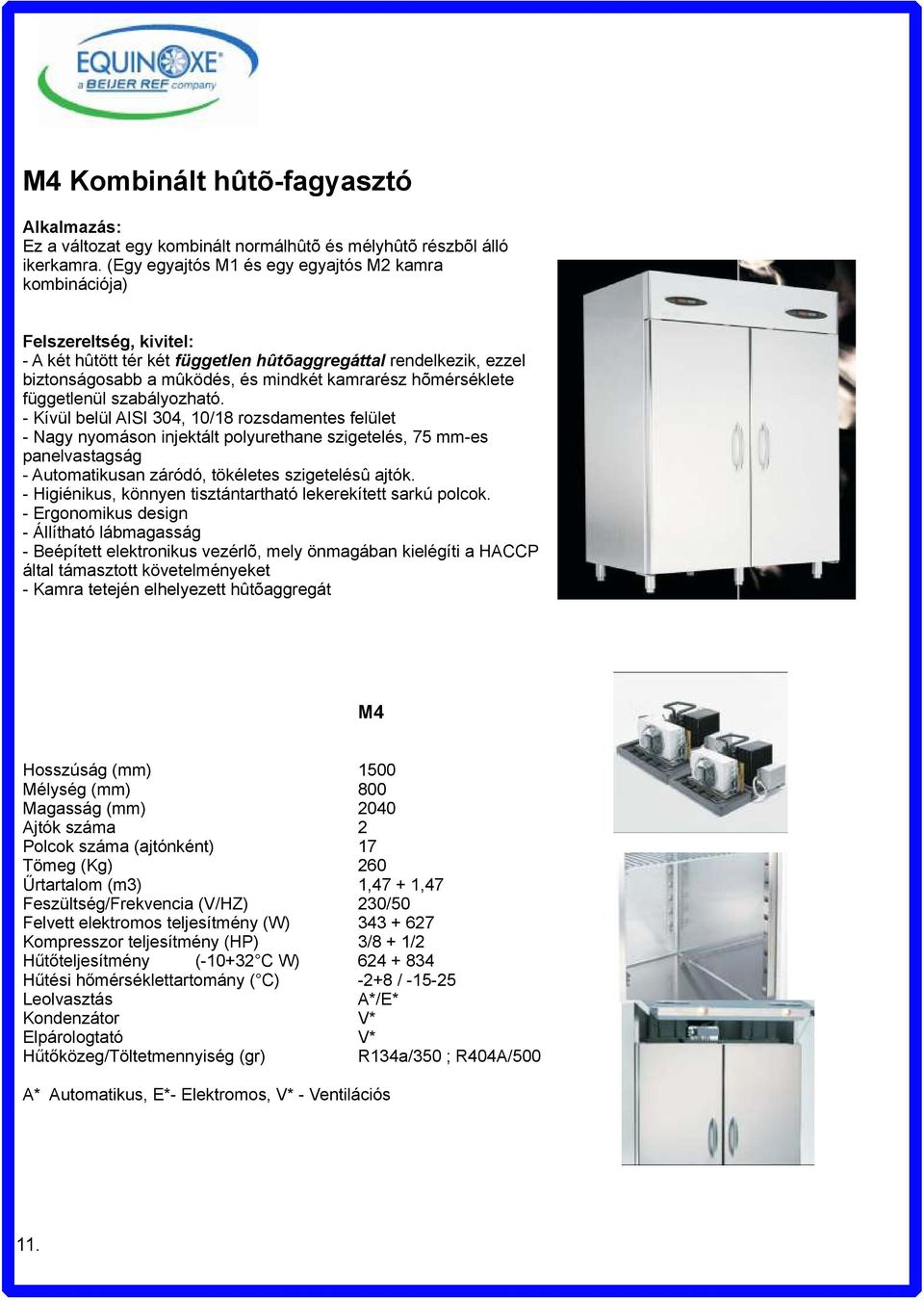 szabályozható. - Kívül belül AISI 304, 10/18 rozsdamentes felület - Nagy nyomáson injektált polyurethane szigetelés, 75 mm-es panelvastagság - Automatikusan záródó, tökéletes szigetelésû ajtók.