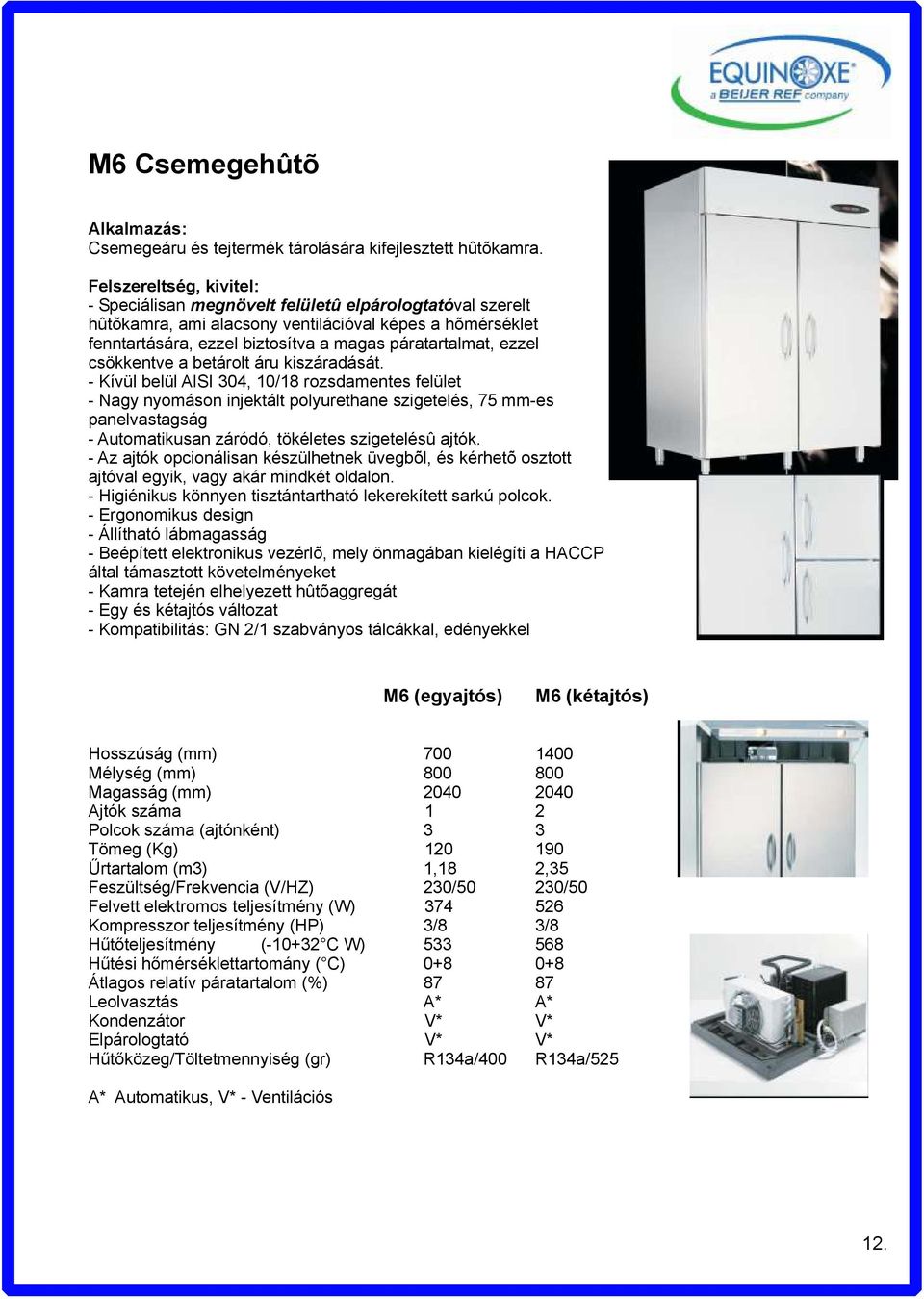 áru kiszáradását. - Kívül belül AISI 304, 10/18 rozsdamentes felület - Nagy nyomáson injektált polyurethane szigetelés, 75 mm-es panelvastagság - Automatikusan záródó, tökéletes szigetelésû ajtók.