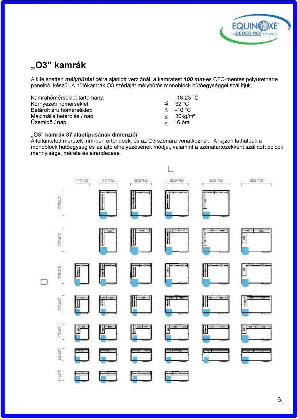 Kamrahõmérséklet tartomány: -18-23 C Környezeti hõmérséklet: <_ 32 C Betárolt áru hõmérséklet: <_ -10 C Maximális betárolás / nap <_ 30kg/m³ Üzemidõ / nap <_