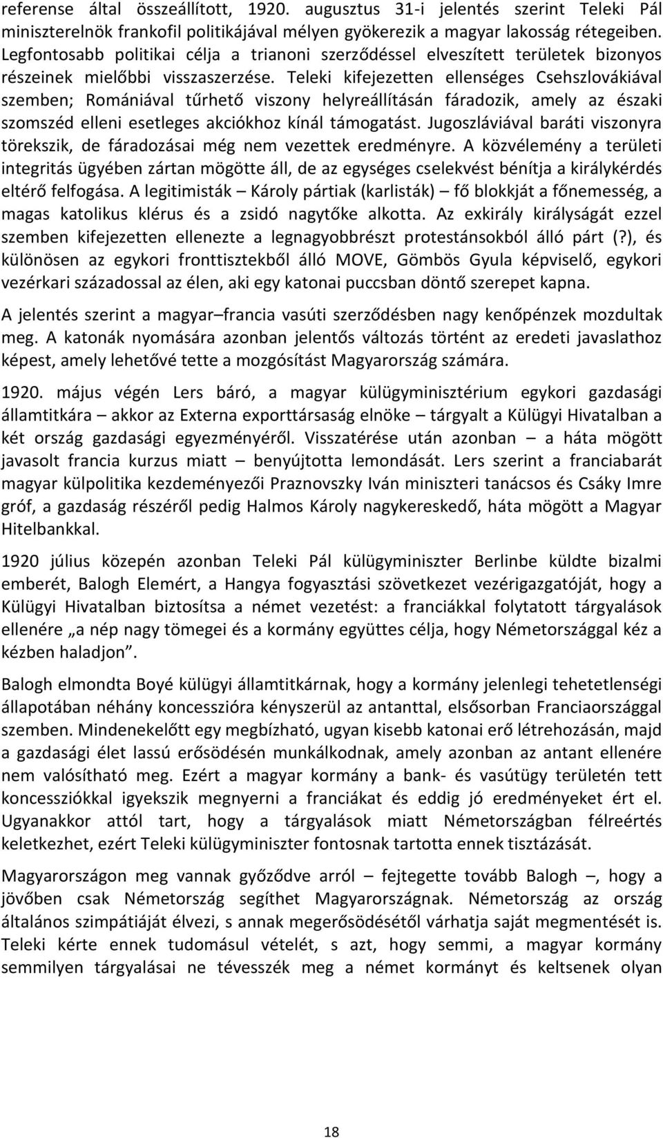 Teleki kifejezetten ellenséges Csehszlovákiával szemben; Romániával tűrhető viszony helyreállításán fáradozik, amely az északi szomszéd elleni esetleges akciókhoz kínál támogatást.