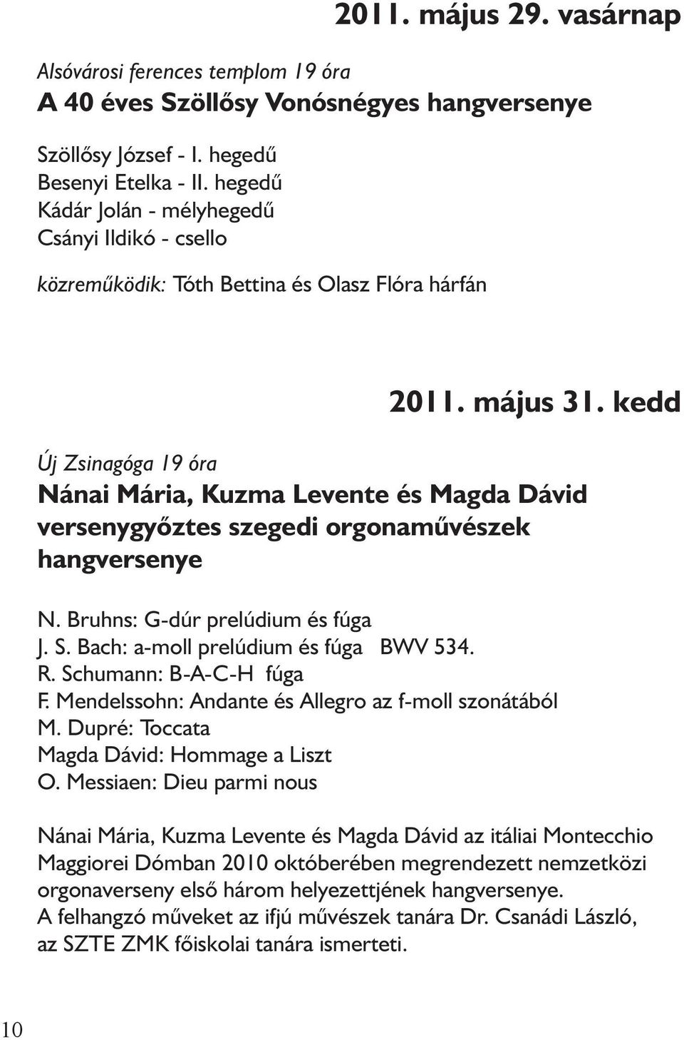 kedd Új Zsinagóga 19 óra Nánai Mária, Kuzma Levente és Magda Dávid versenygyõztes szegedi orgonamûvészek hangversenye N. Bruhns: G-dúr prelúdium és fúga J. S. Bach: a-moll prelúdium és fúga BWV 534.