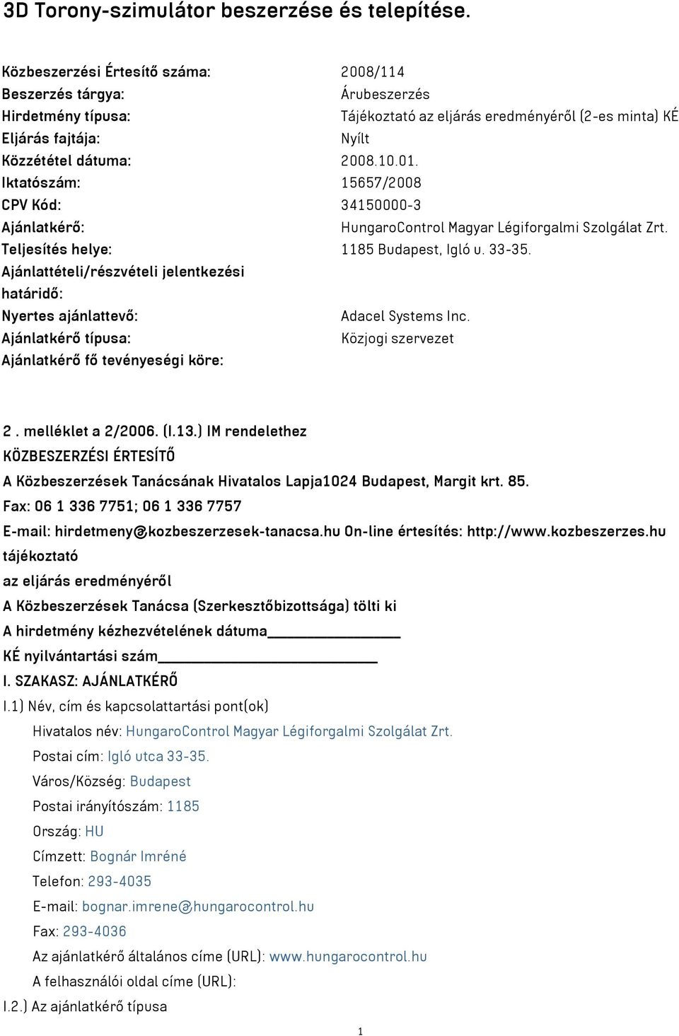 Iktatószám: 15657/2008 CPV Kód: 34150000-3 Ajánlatkérő: HungaroControl Magyar Légiforgalmi Szolgálat Zrt. Teljesítés helye: 1185 Budapest Igló u. 33-35.