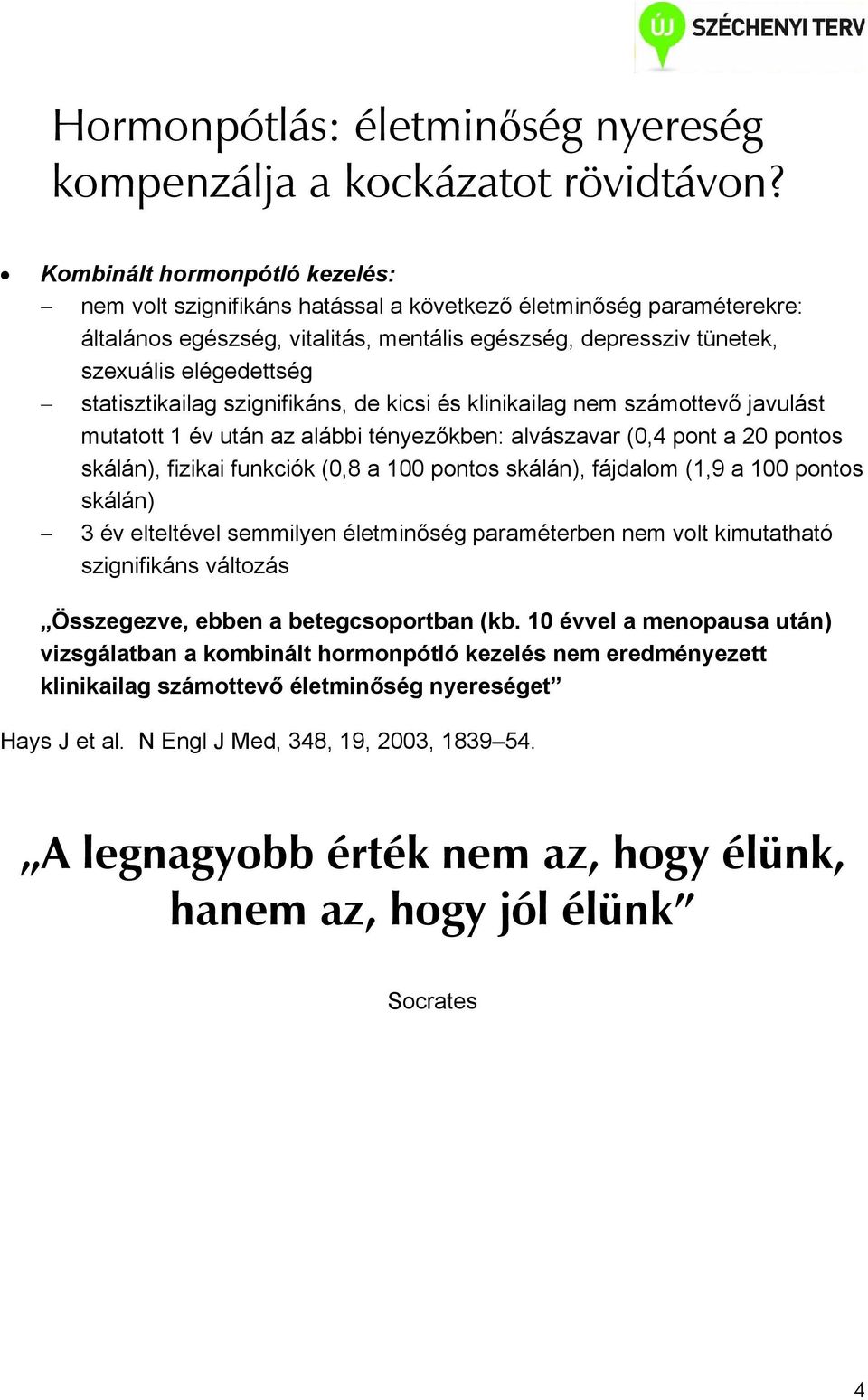 statisztikailag szignifikáns, de kicsi és klinikailag nem számottevı javulást mutatott 1 év után az alábbi tényezıkben: alvászavar (0,4 pont a 20 pontos skálán), fizikai funkciók (0,8 a 100 pontos
