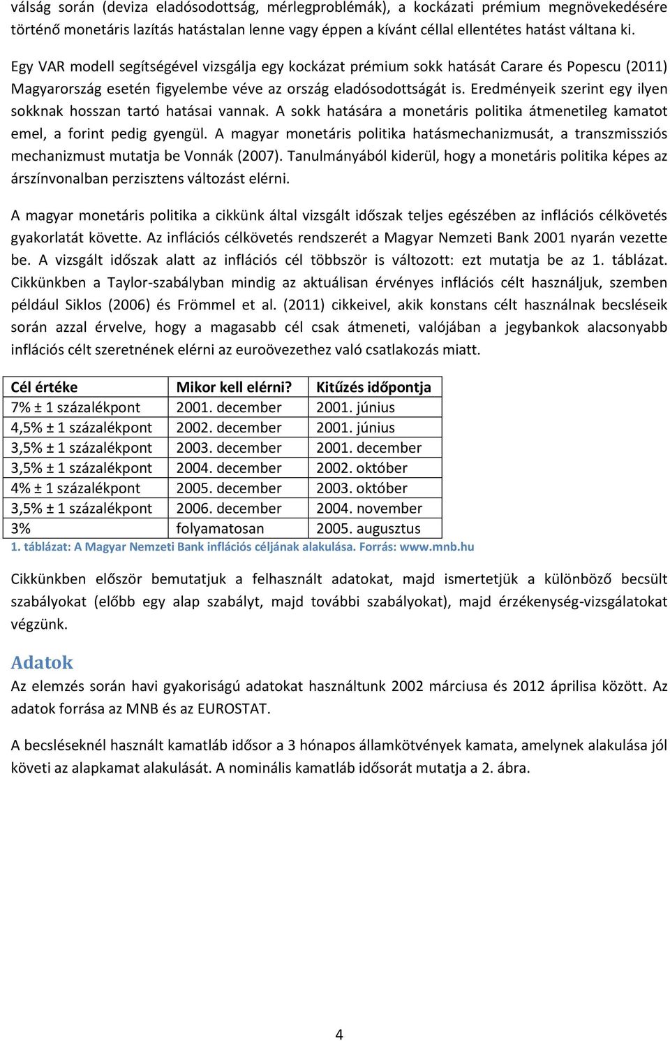 Eredményeik szerint egy ilyen sokknak hosszan tartó hatásai vannak. A sokk hatására a monetáris politika átmenetileg kamatot emel, a forint pedig gyengül.