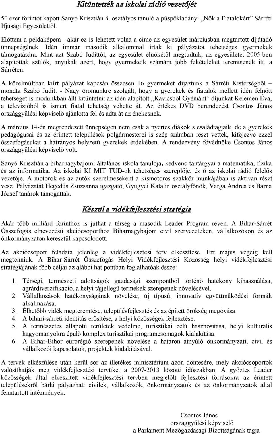 Mint azt Szabó Judittól, az egyesület elnökétől megtudtuk, az egyesületet 2005-ben alapították szülők, anyukák azért, hogy gyermekeik számára jobb feltételeket teremtsenek itt, a Sárréten.