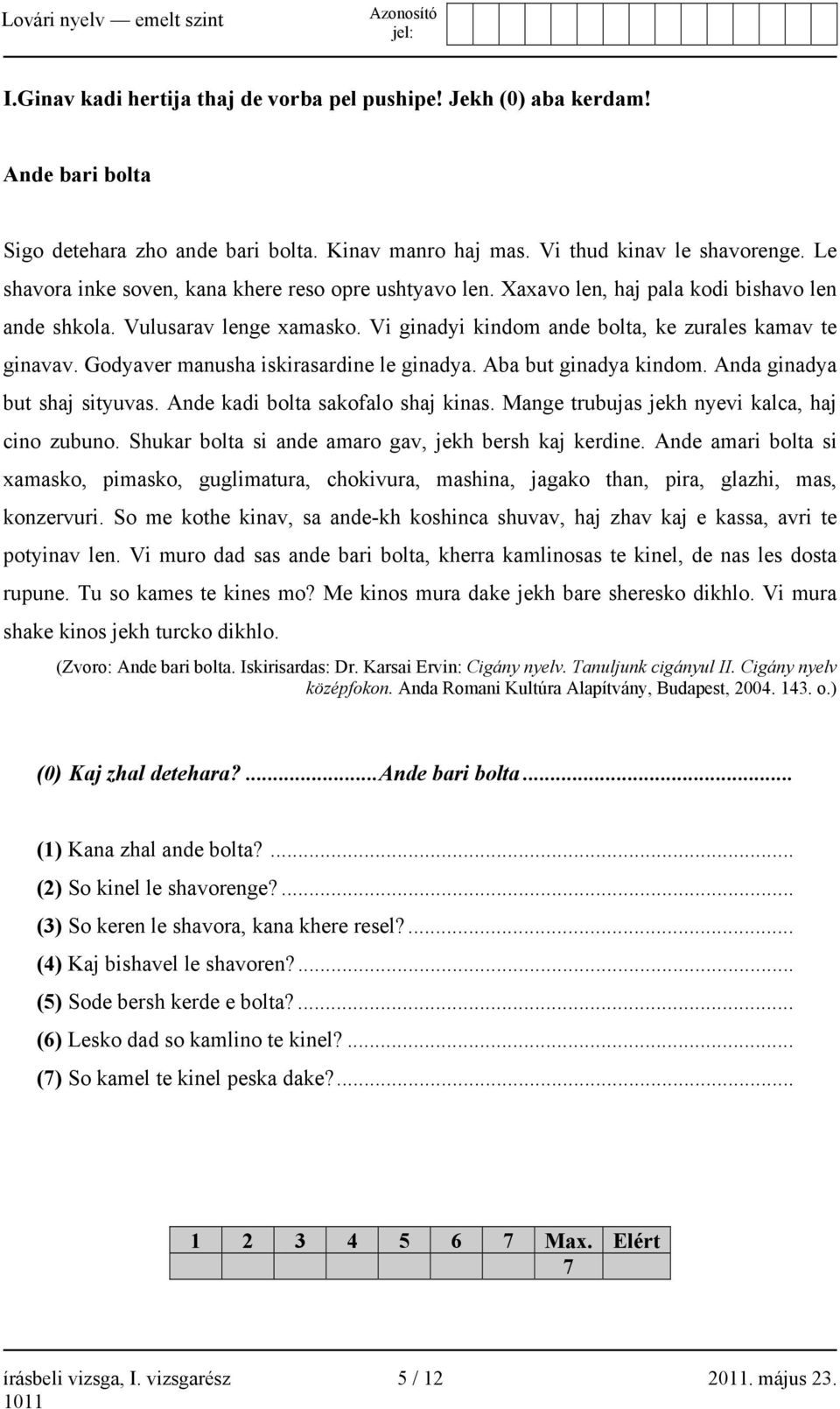 Godyaver manusha iskirasardine le ginadya. Aba but ginadya kindom. Anda ginadya but shaj sityuvas. Ande kadi bolta sakofalo shaj kinas. Mange trubujas jekh nyevi kalca, haj cino zubuno.