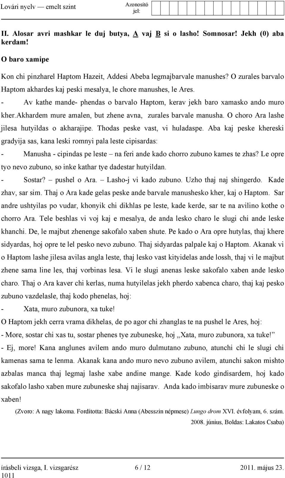 akhardem mure amalen, but zhene avna, zurales barvale manusha. O choro Ara lashe jilesa hutyildas o akharajipe. Thodas peske vast, vi huladaspe.