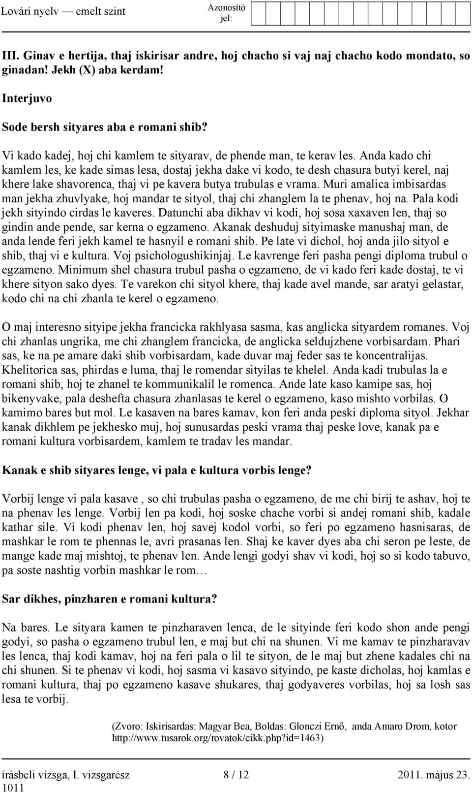 Anda kado chi kamlem les, ke kade simas lesa, dostaj jekha dake vi kodo, te desh chasura butyi kerel, naj khere lake shavorenca, thaj vi pe kavera butya trubulas e vrama.