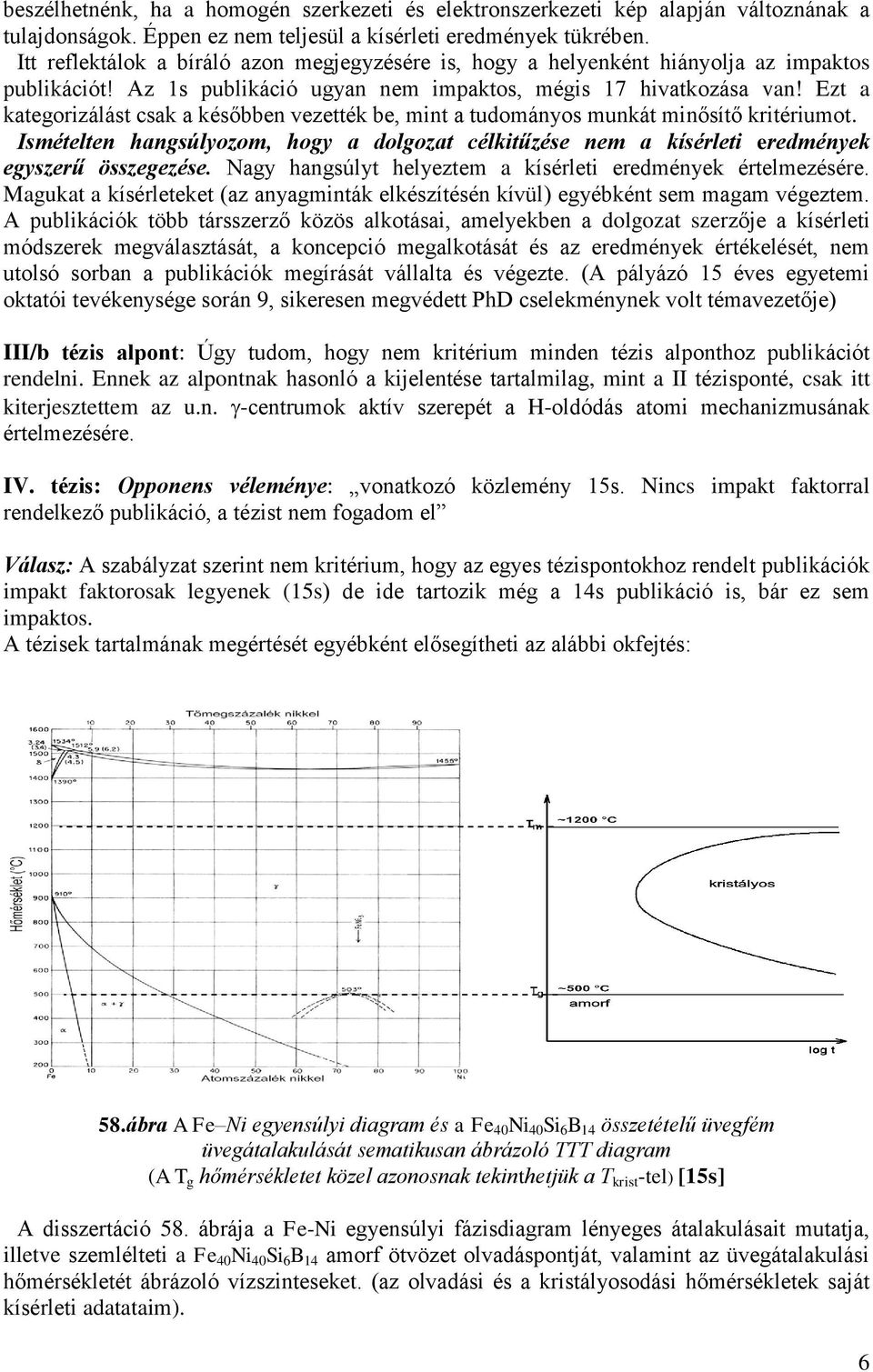 Ezt a kategorizálást csak a későbben vezették be, mint a tudományos munkát minősítő kritériumot. Ismételten hangsúlyozom, hogy a dolgozat célkitűzése nem a kísérleti eredmények egyszerű összegezése.