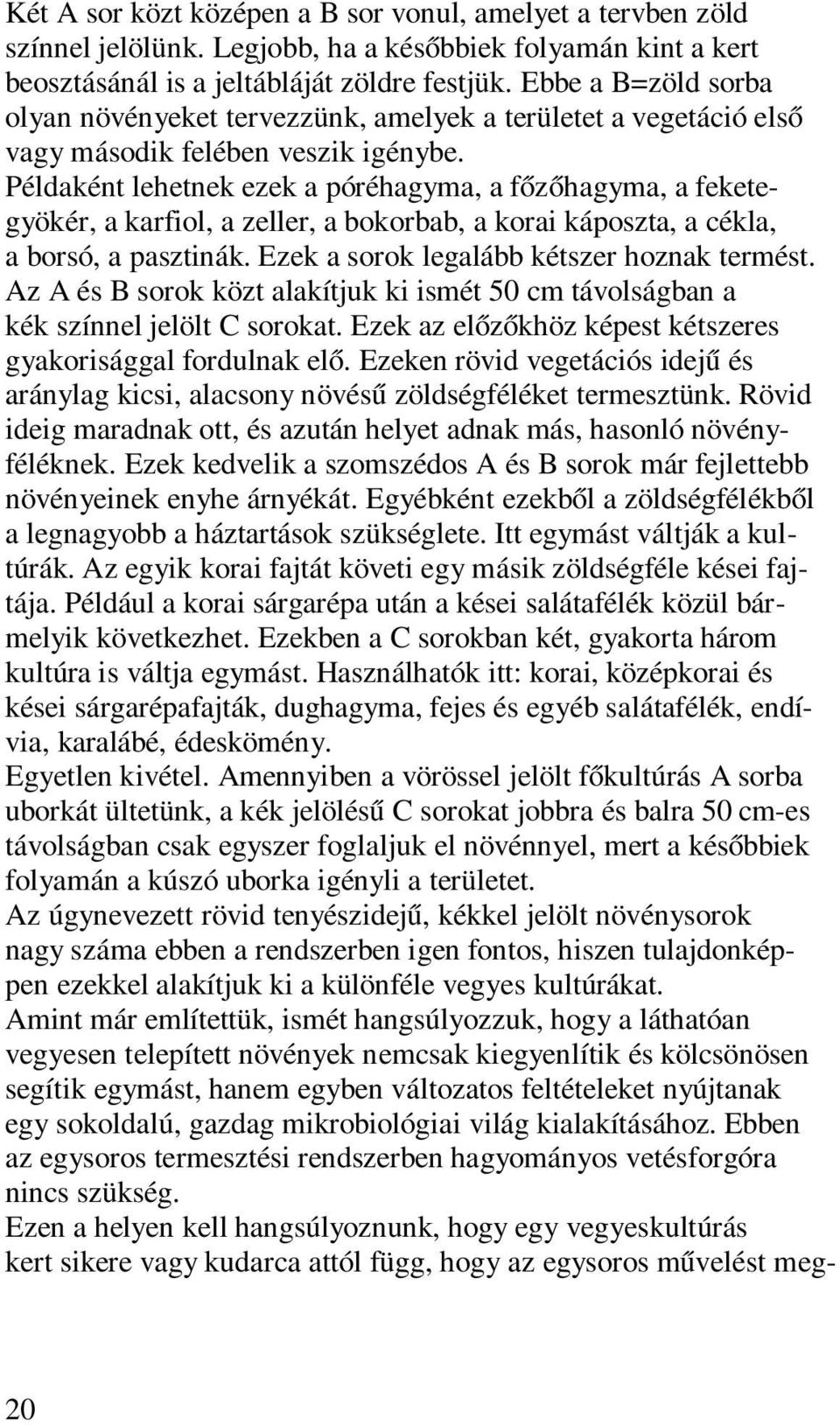 Példaként lehetnek ezek a póréhagyma, a főzőhagyma, a feketegyökér, a karfiol, a zeller, a bokorbab, a korai káposzta, a cékla, a borsó, a pasztinák. Ezek a sorok legalább kétszer hoznak termést.