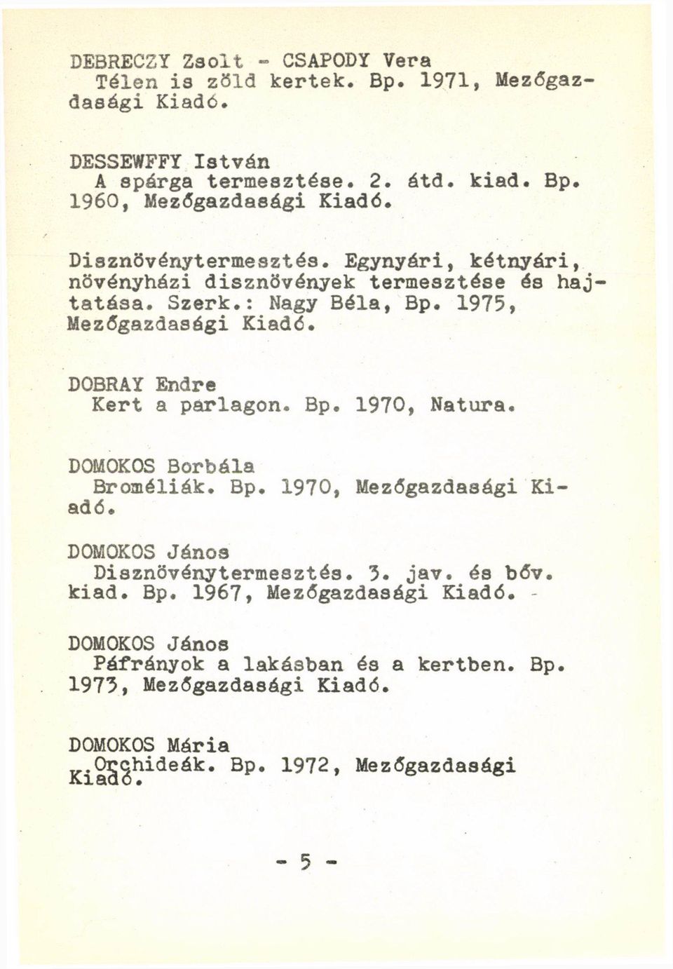 DOBRAY Endre Kert a parlagon. Bp. 1970, Natura. DOMOKOS Borbála Broméliák. Bp. 1970, Mezőgazdasági Kiadé. DOMOKOS János Dísznövénytermesztés. 3. jav.