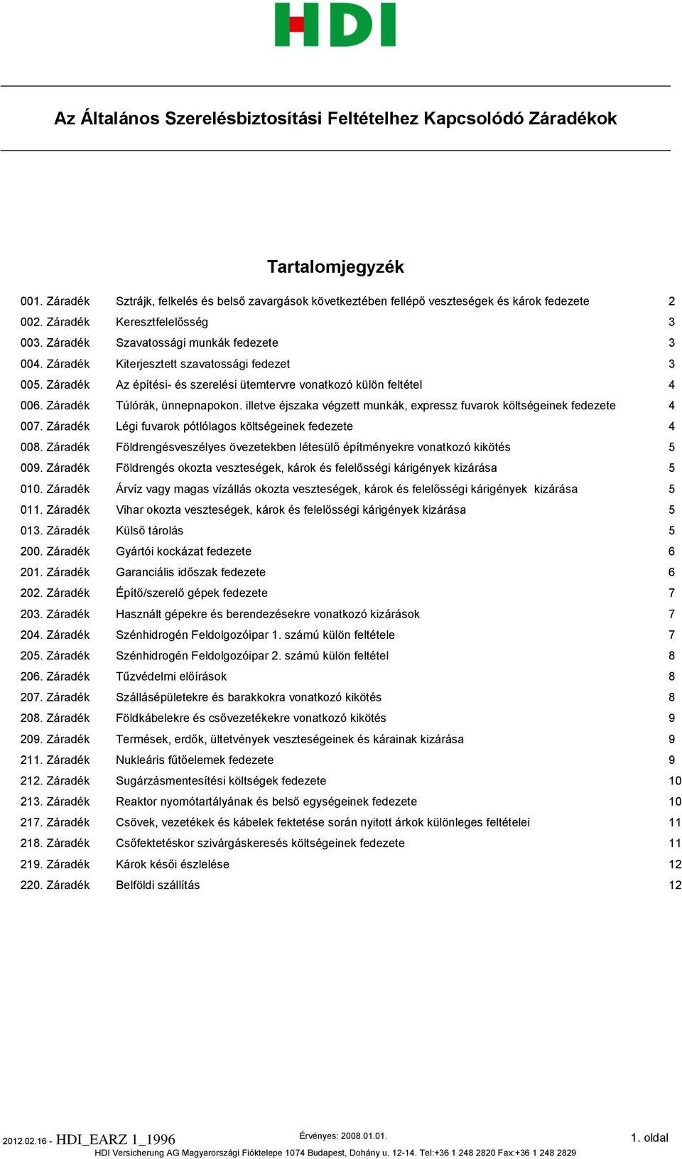 Záradék Az építési- és szerelési ütemtervre vonatkozó külön feltétel 4 006. Záradék Túlórák, ünnepnapokon. illetve éjszaka végzett munkák, expressz fuvarok költségeinek fedezete 4 007.