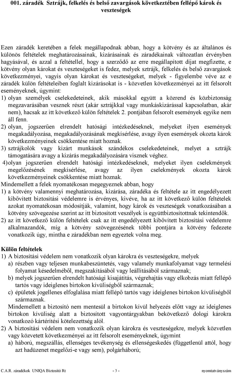 foglalt kizárásokat is - közvetlen következményei az itt felsorolt eseményeknek, úgymint: 1) olyan személyek cselekedeteinek, akik másokkal együtt a közrend és közbiztonság megzavarásában vesznek