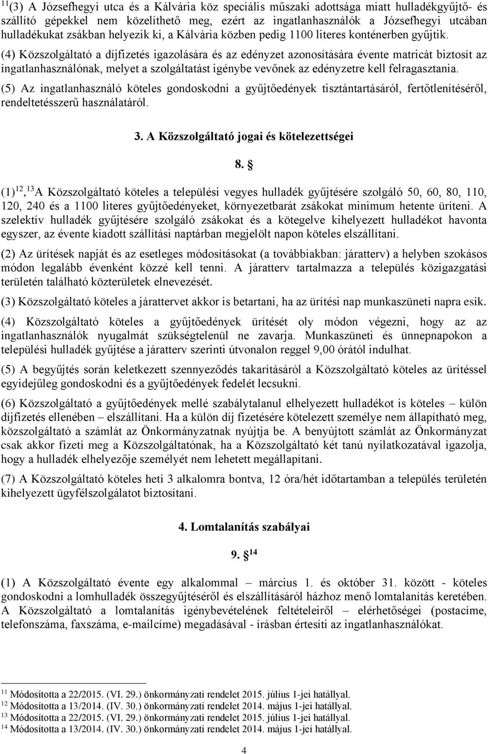 (4) Közszolgáltató a díjfizetés igazolására és az edényzet azonosítására évente matricát biztosít az ingatlanhasználónak, melyet a szolgáltatást igénybe vevőnek az edényzetre kell felragasztania.