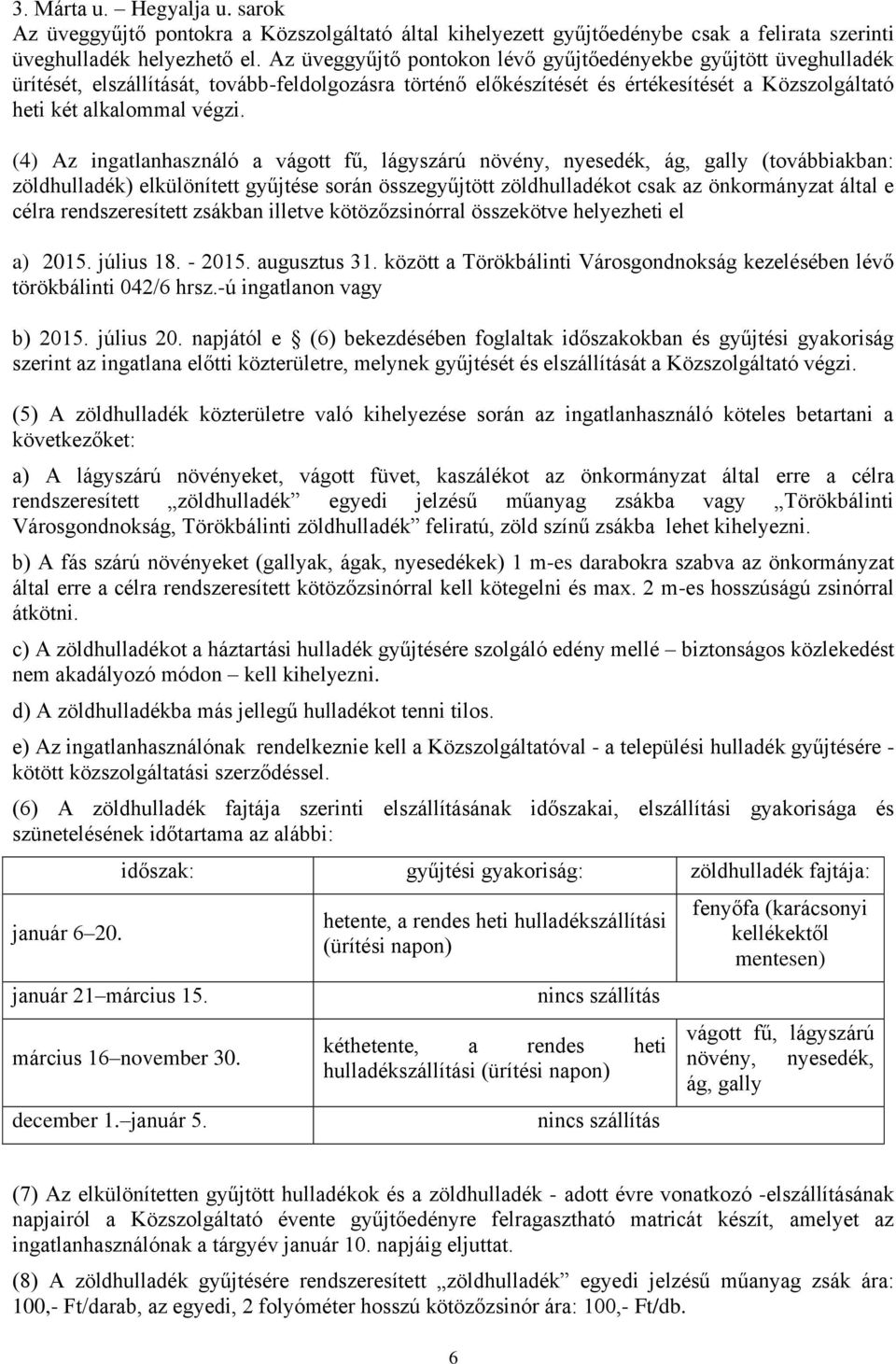 (4) Az ingatlanhasználó a vágott fű, lágyszárú növény, nyesedék, ág, gally (továbbiakban: zöldhulladék) elkülönített gyűjtése során összegyűjtött zöldhulladékot csak az önkormányzat által e célra