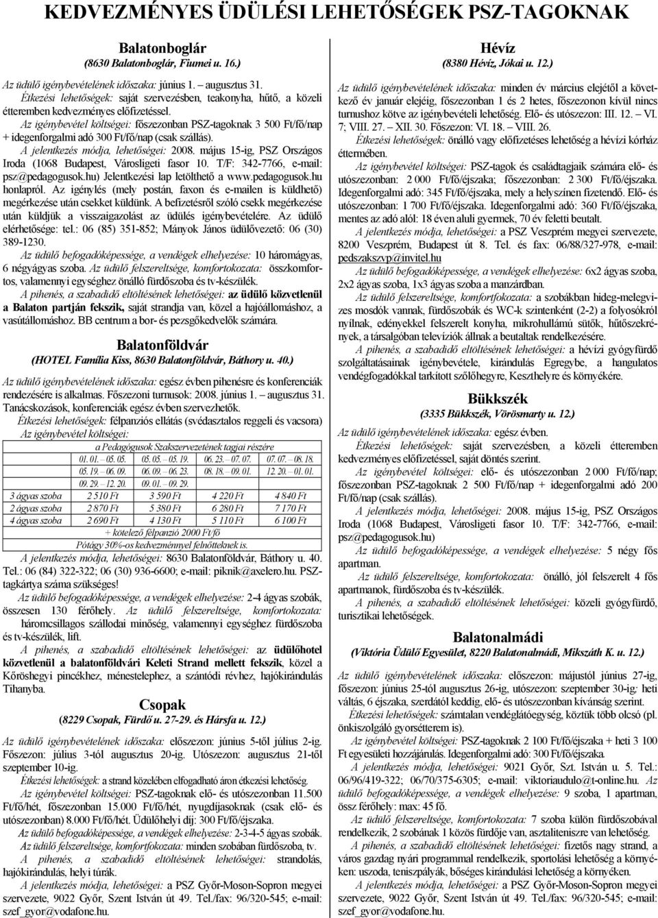 Az igénybevétel költségei: főszezonban PSZ-tagoknak 3 500 Ft/fő/nap + idegenforgalmi adó 300 Ft/fő/nap (csak szállás). A jelentkezés módja, lehetőségei: 2008.