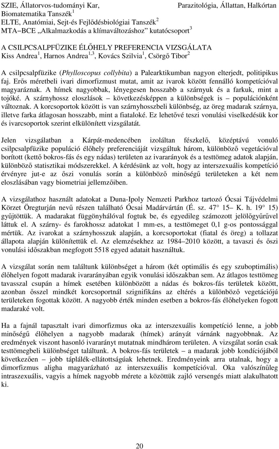 politipikus faj. Erős méretbeli ivari dimorfizmust mutat, amit az ivarok között fennálló kompetícióval magyaráznak. A hímek nagyobbak, lényegesen hosszabb a szárnyuk és a farkuk, mint a tojóké.