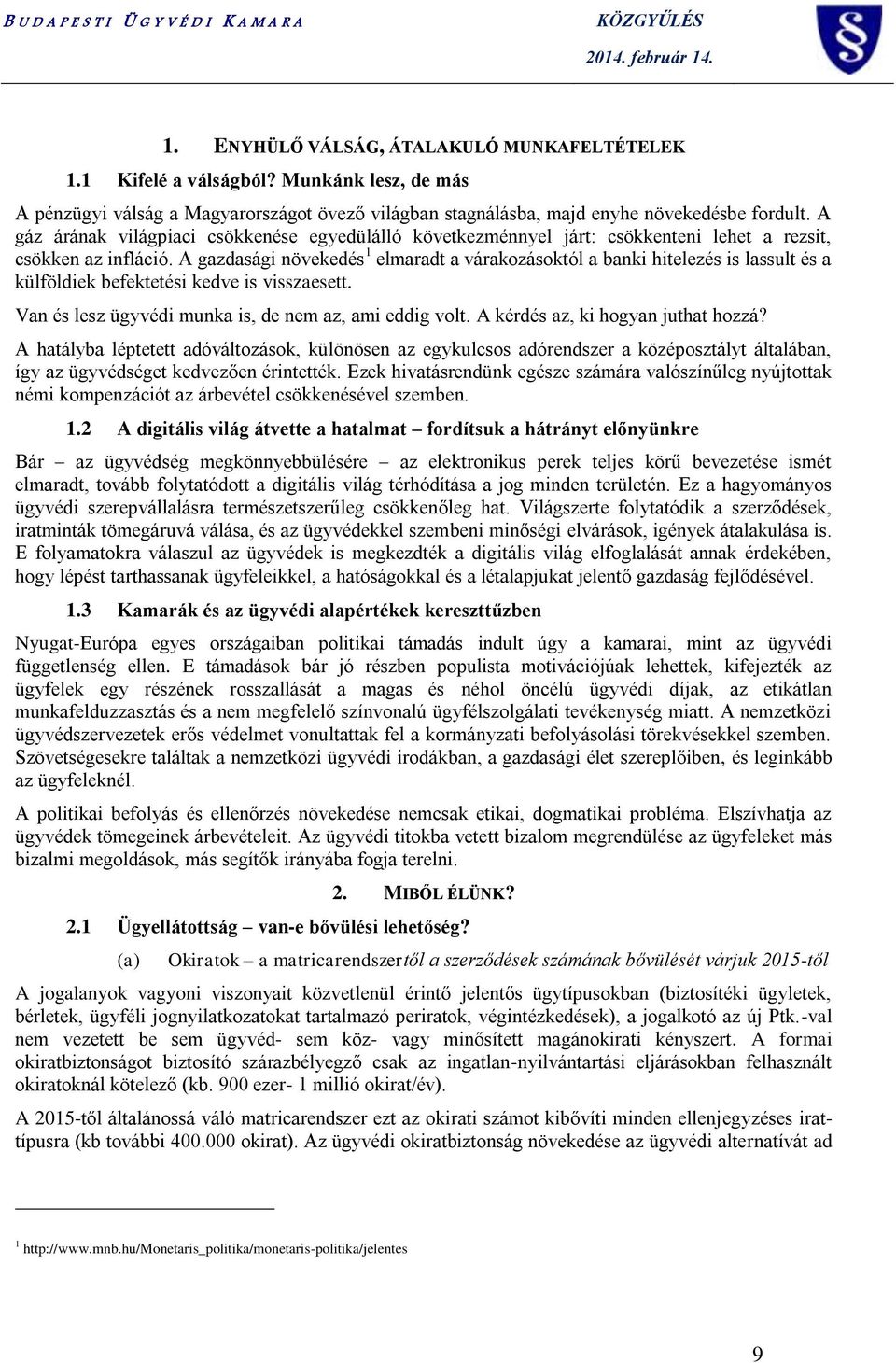 A gazdasági növekedés 1 elmaradt a várakozásoktól a banki hitelezés is lassult és a külföldiek befektetési kedve is visszaesett. Van és lesz ügyvédi munka is, de nem az, ami eddig volt.