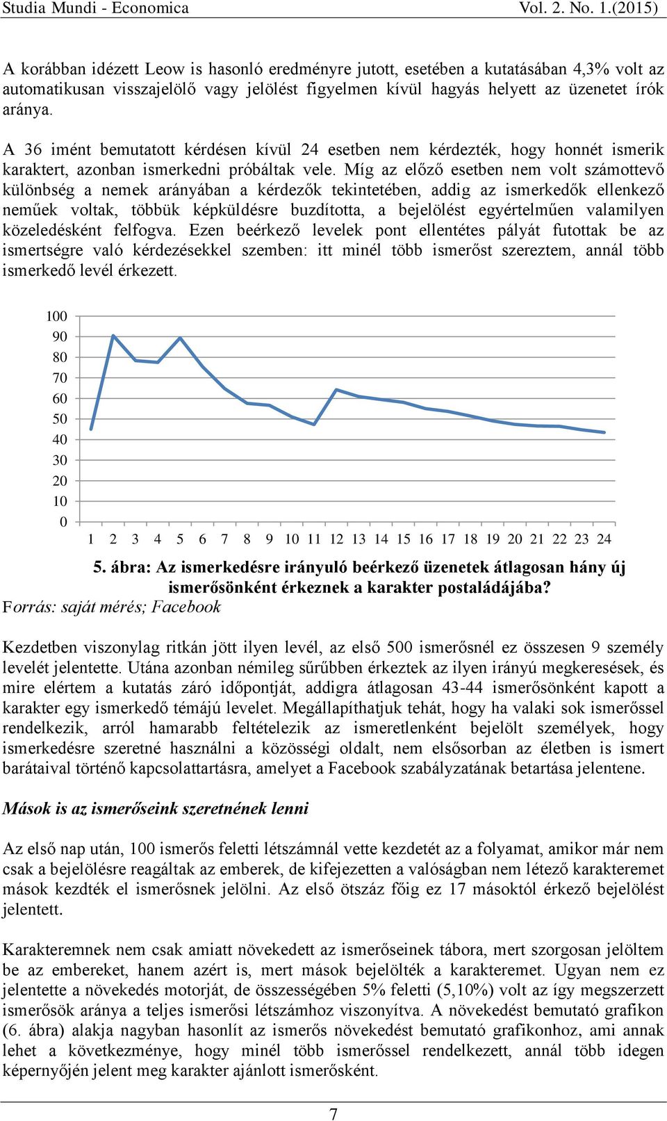 Míg az előző esetben nem volt számottevő különbség a nemek arányában a kérdezők tekintetében, addig az ismerkedők ellenkező neműek voltak, többük képküldésre buzdította, a bejelölést egyértelműen