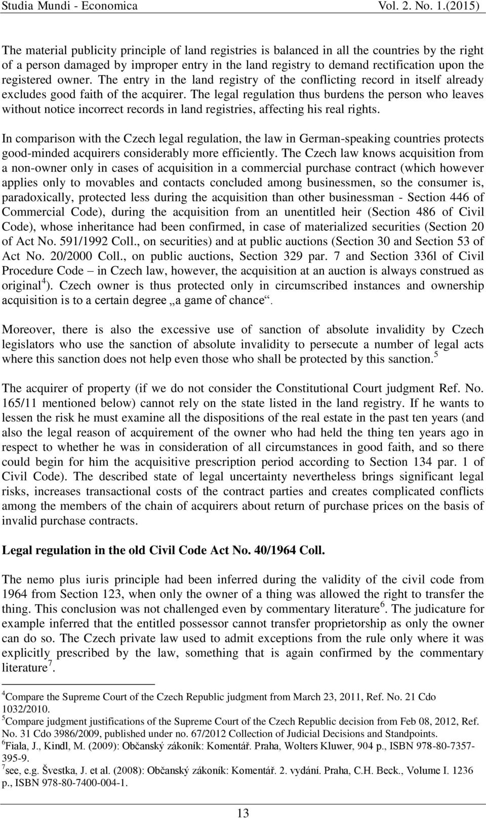 The legal regulation thus burdens the person who leaves without notice incorrect records in land registries, affecting his real rights.