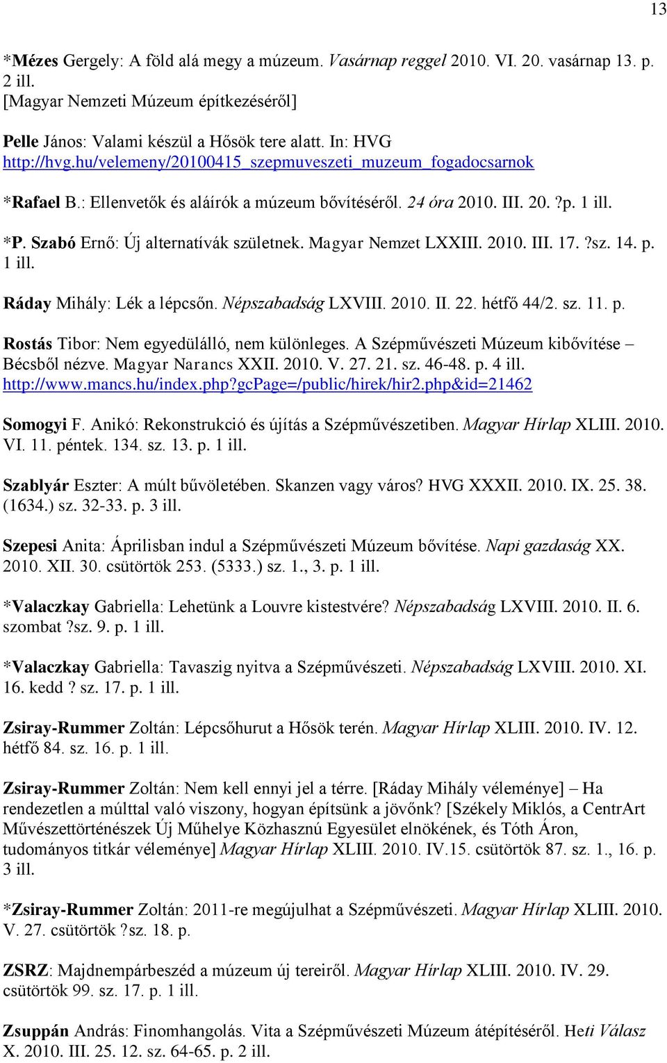 Szabó Ernő: Új alternatívák születnek. Magyar Nemzet LXXIII. 2010. III. 17.?sz. 14. p. 1 ill. Ráday Mihály: Lék a lépcsőn. Népszabadság LXVIII. 2010. II. 22. hétfő 44/2. sz. 11. p. Rostás Tibor: Nem egyedülálló, nem különleges.