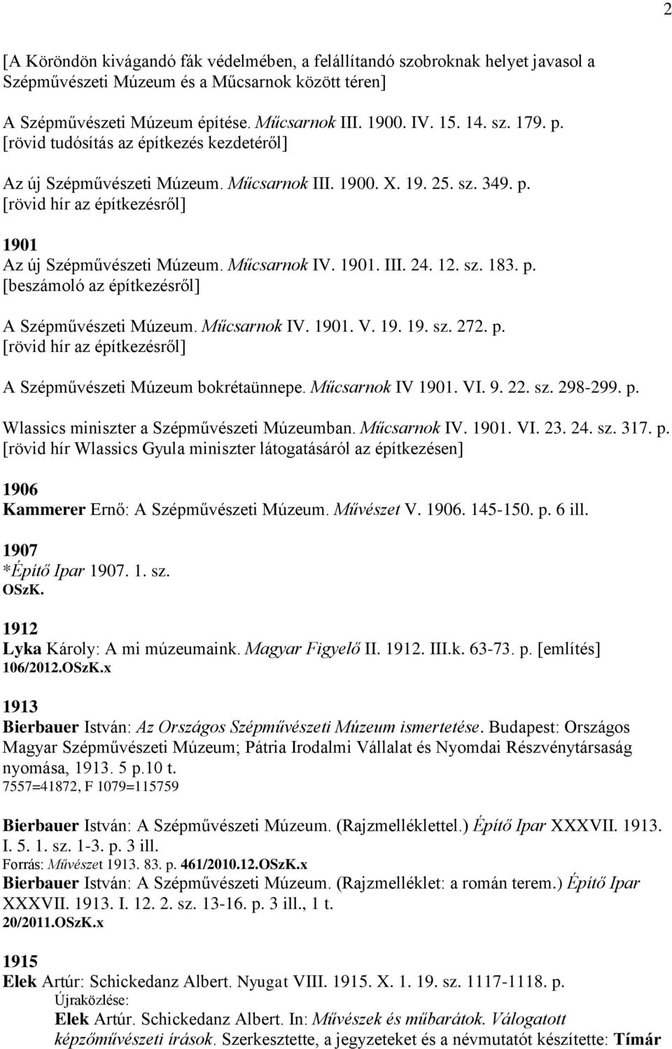 1901. III. 24. 12. sz. 183. p. [beszámoló az építkezésről] A Szépművészeti Múzeum. Műcsarnok IV. 1901. V. 19. 19. sz. 272. p. [rövid hír az építkezésről] A Szépművészeti Múzeum bokrétaünnepe.