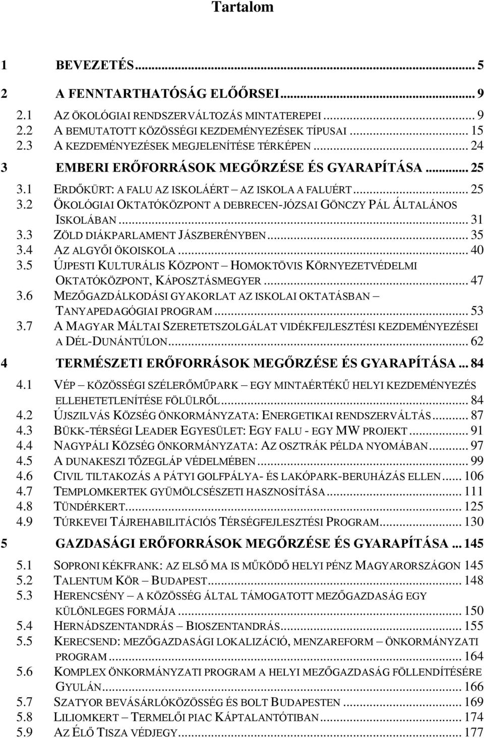 .. 31 3.3 ZÖLD DIÁKPARLAMENT JÁSZBERÉNYBEN... 35 3.4 AZ ALGYŐI ÖKOISKOLA... 40 3.5 ÚJPESTI KULTURÁLIS KÖZPONT HOMOKTÖVIS KÖRNYEZETVÉDELMI OKTATÓKÖZPONT, KÁPOSZTÁSMEGYER... 47 3.