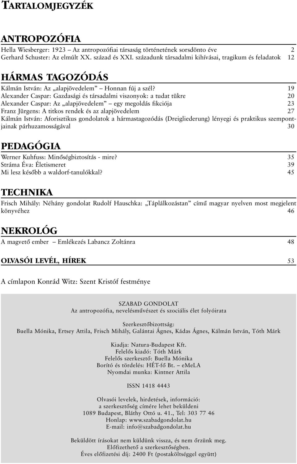 19 Alexander Caspar: Gazdasági és társadalmi viszonyok: a tudat tükre 20 Alexander Caspar: Az alapjövedelem egy megoldás fikciója 23 Franz Jürgens: A titkos rendek és az alapjövedelem 27 Kálmán