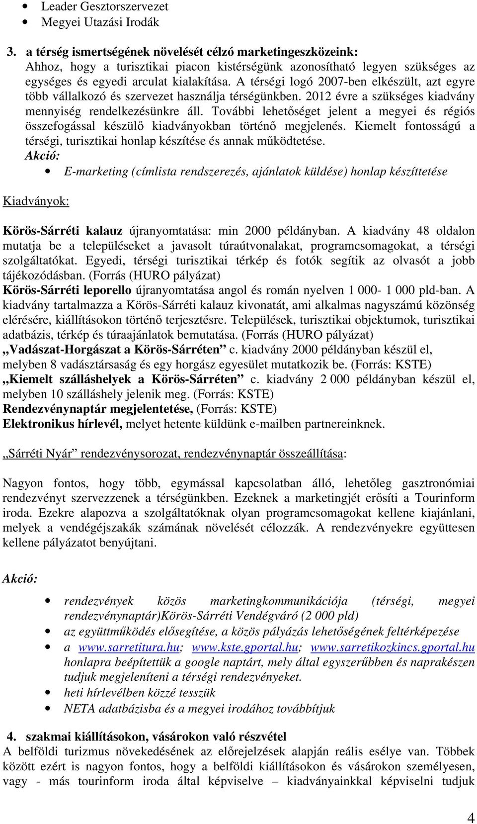 A térségi logó 2007-ben elkészült, azt egyre több vállalkozó és szervezet használja térségünkben. 2012 évre a szükséges kiadvány mennyiség rendelkezésünkre áll.