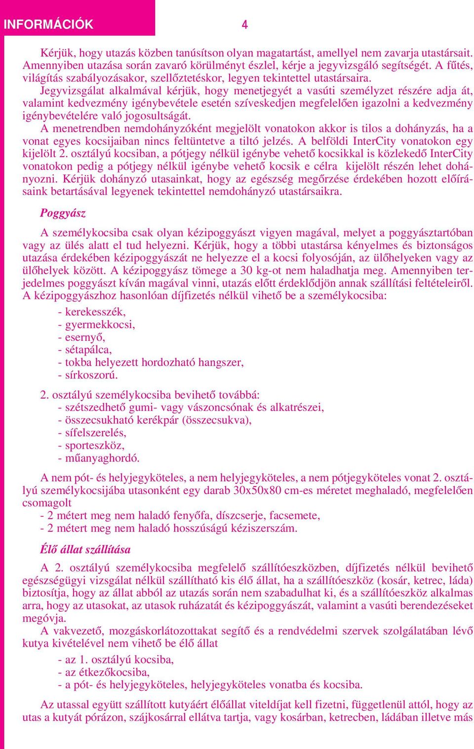 Jegyvizsgálat alkalmával kérjük, hogy menetjegyét a vasúti személyzet részére adja át, valamint kedvezmény igénybevétele esetén szíveskedjen megfelelôen igazolni a kedvezmény igénybevételére való